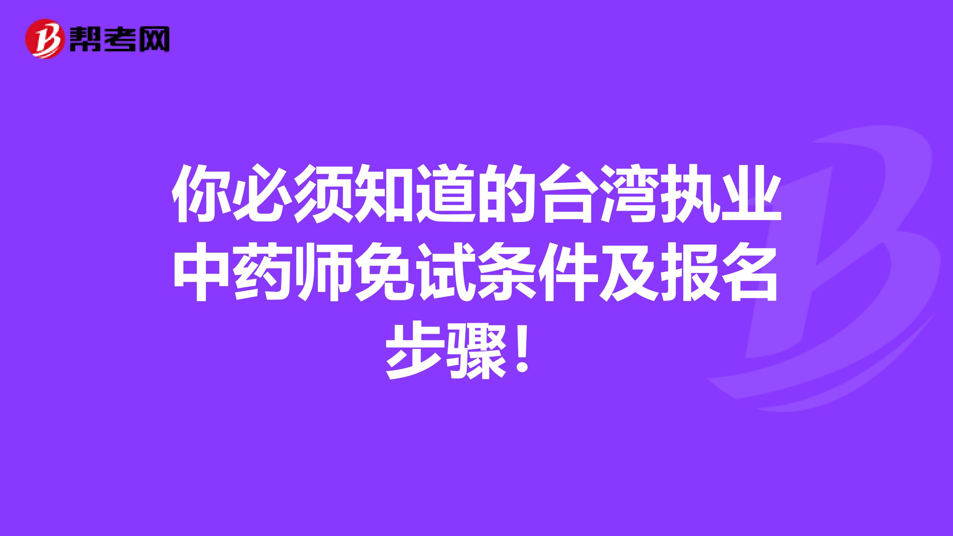 你必须知道的台湾执业中药师免试条件及报名步骤！