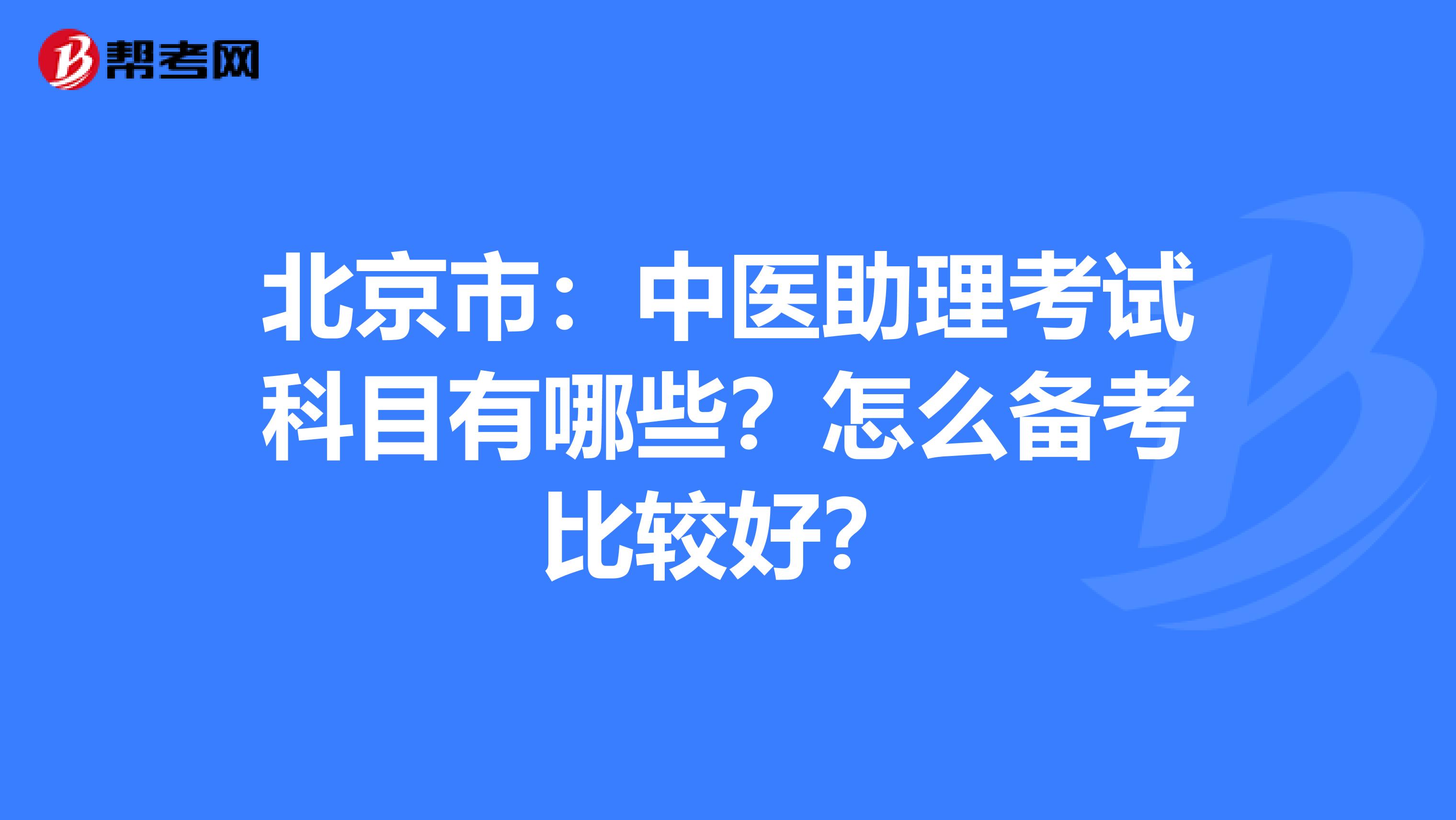 北京市：中医助理考试科目有哪些？怎么备考比较好？