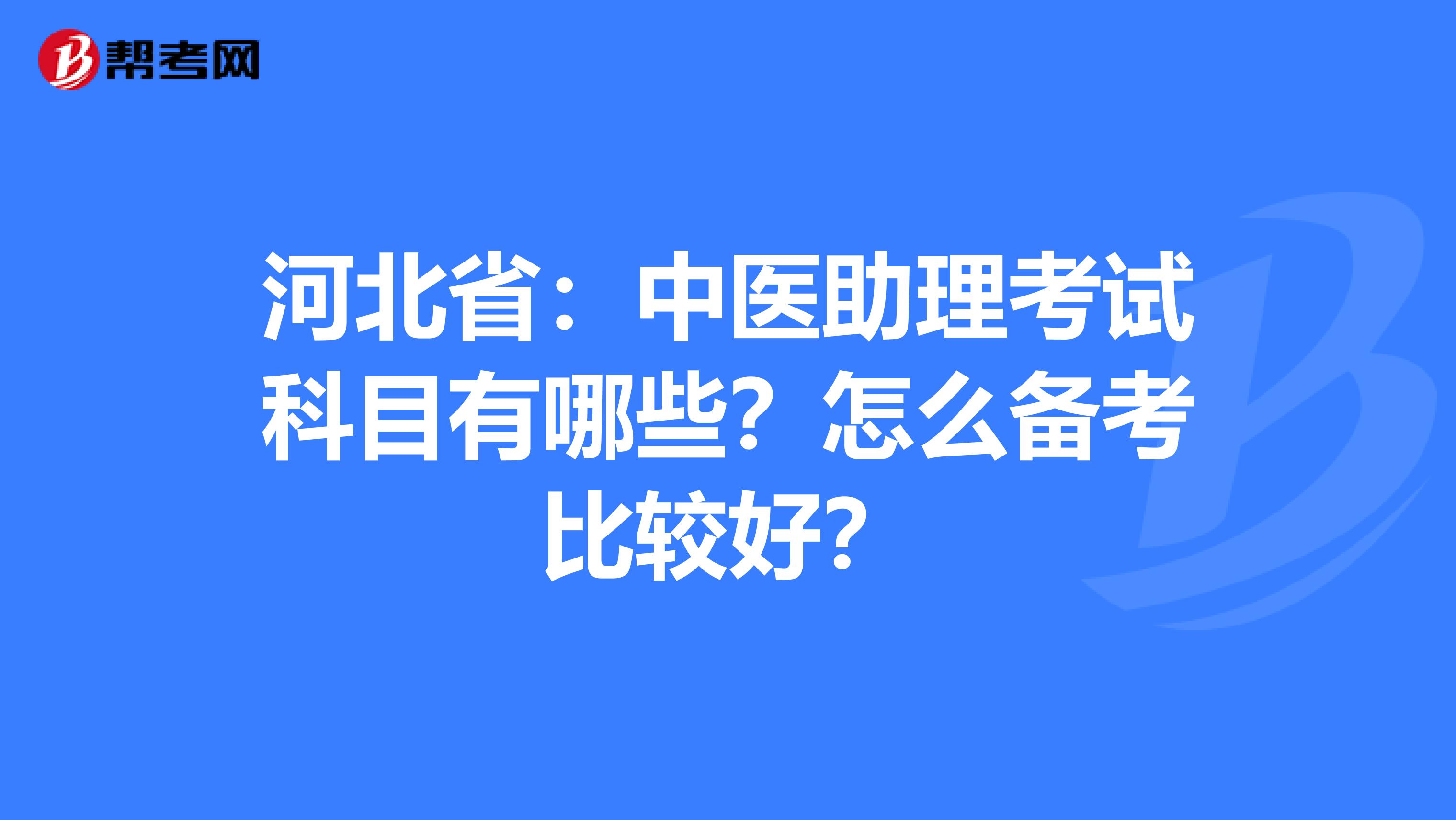 河北省：中医助理考试科目有哪些？怎么备考比较好？