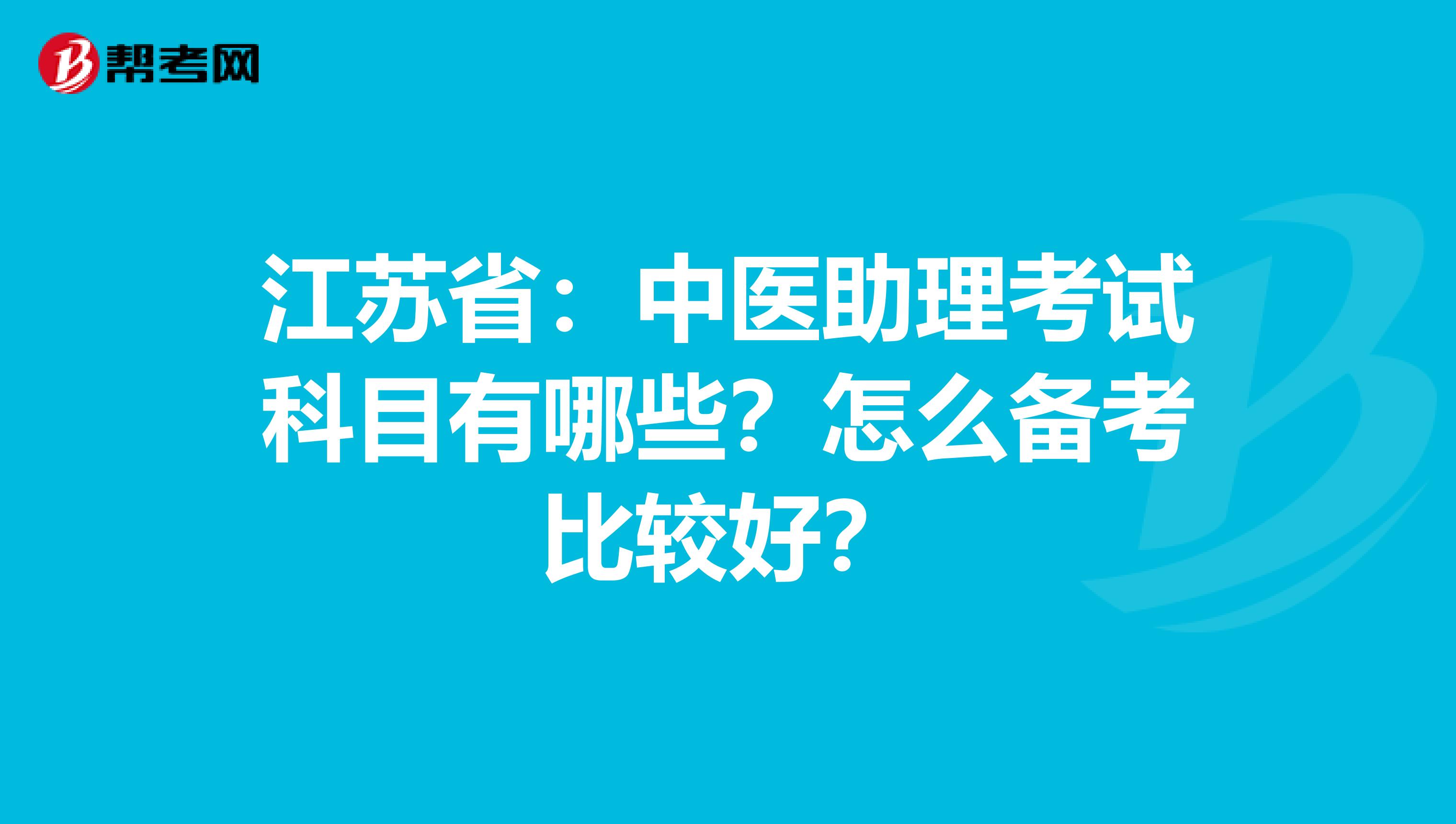 江苏省：中医助理考试科目有哪些？怎么备考比较好？