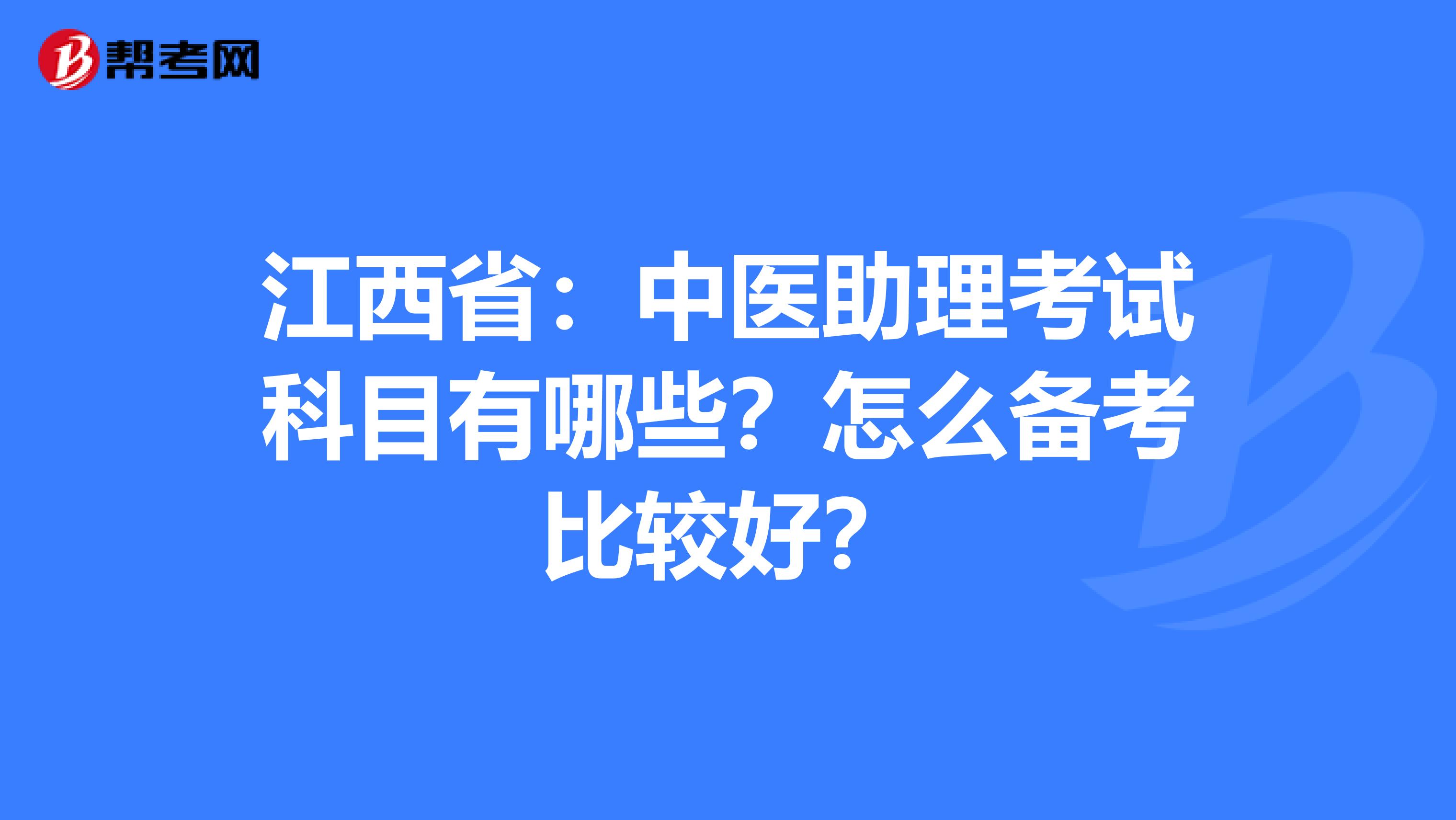 江西省：中医助理考试科目有哪些？怎么备考比较好？