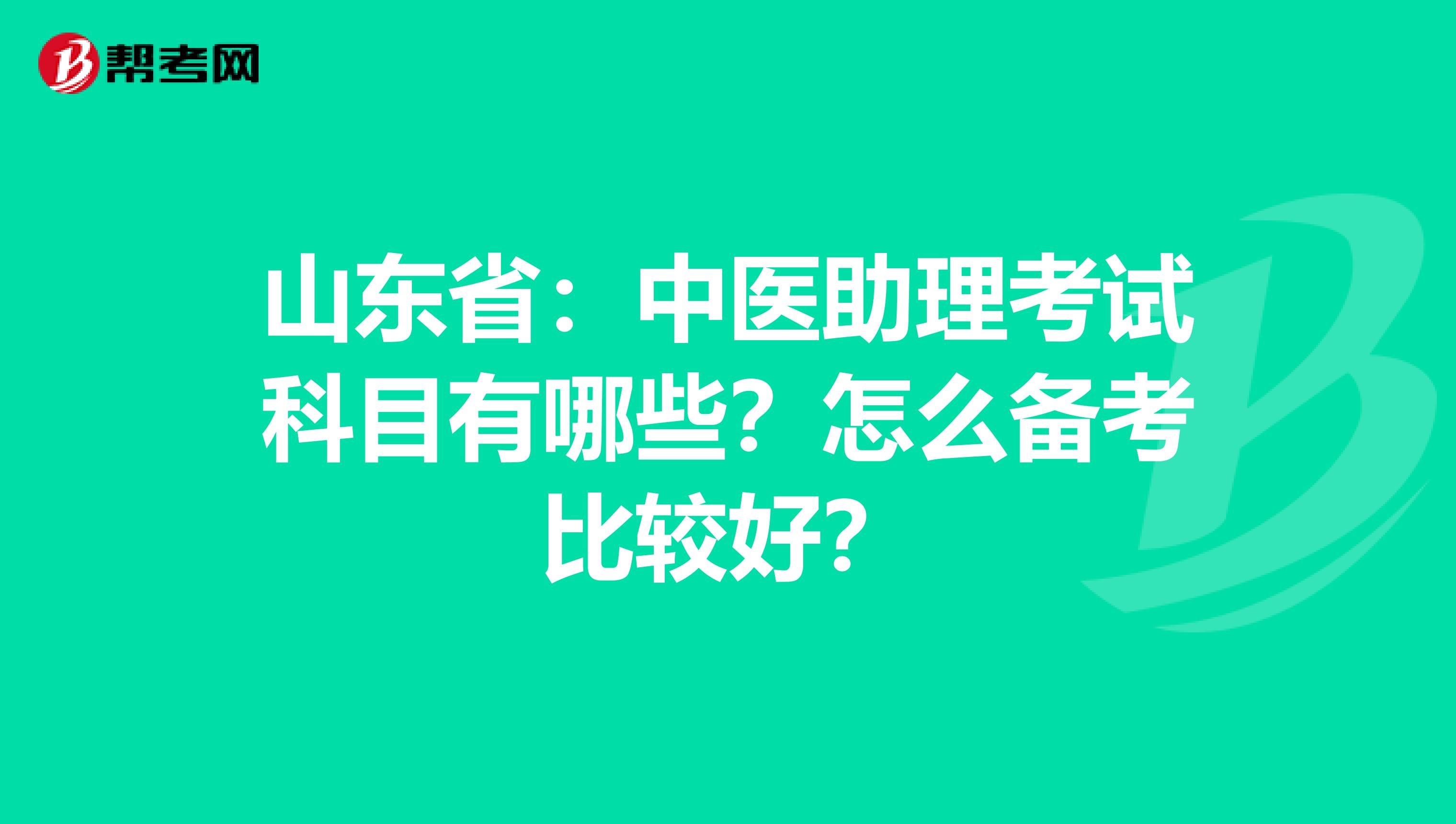 山东省：中医助理考试科目有哪些？怎么备考比较好？