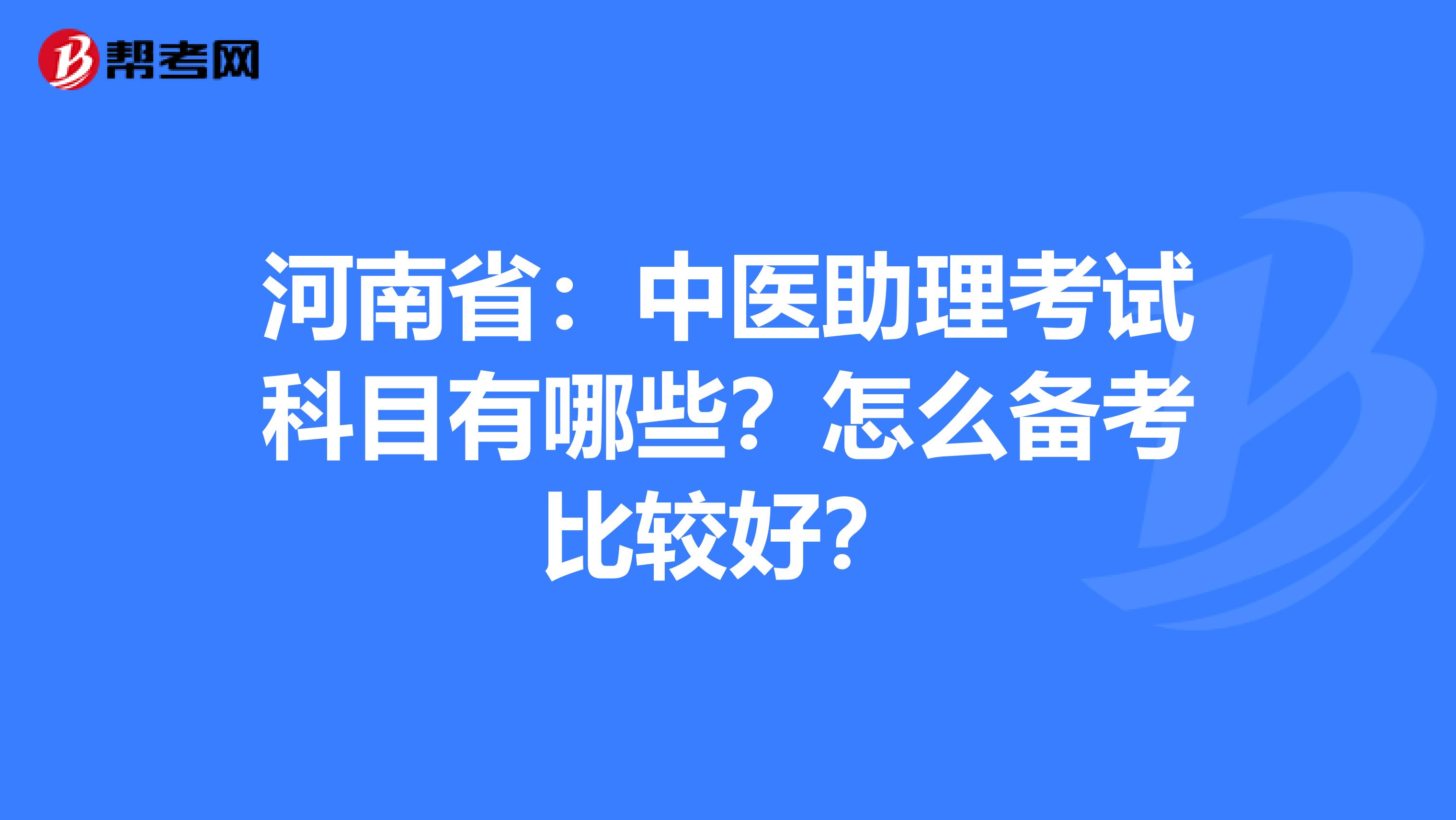 河南省：中医助理考试科目有哪些？怎么备考比较好？