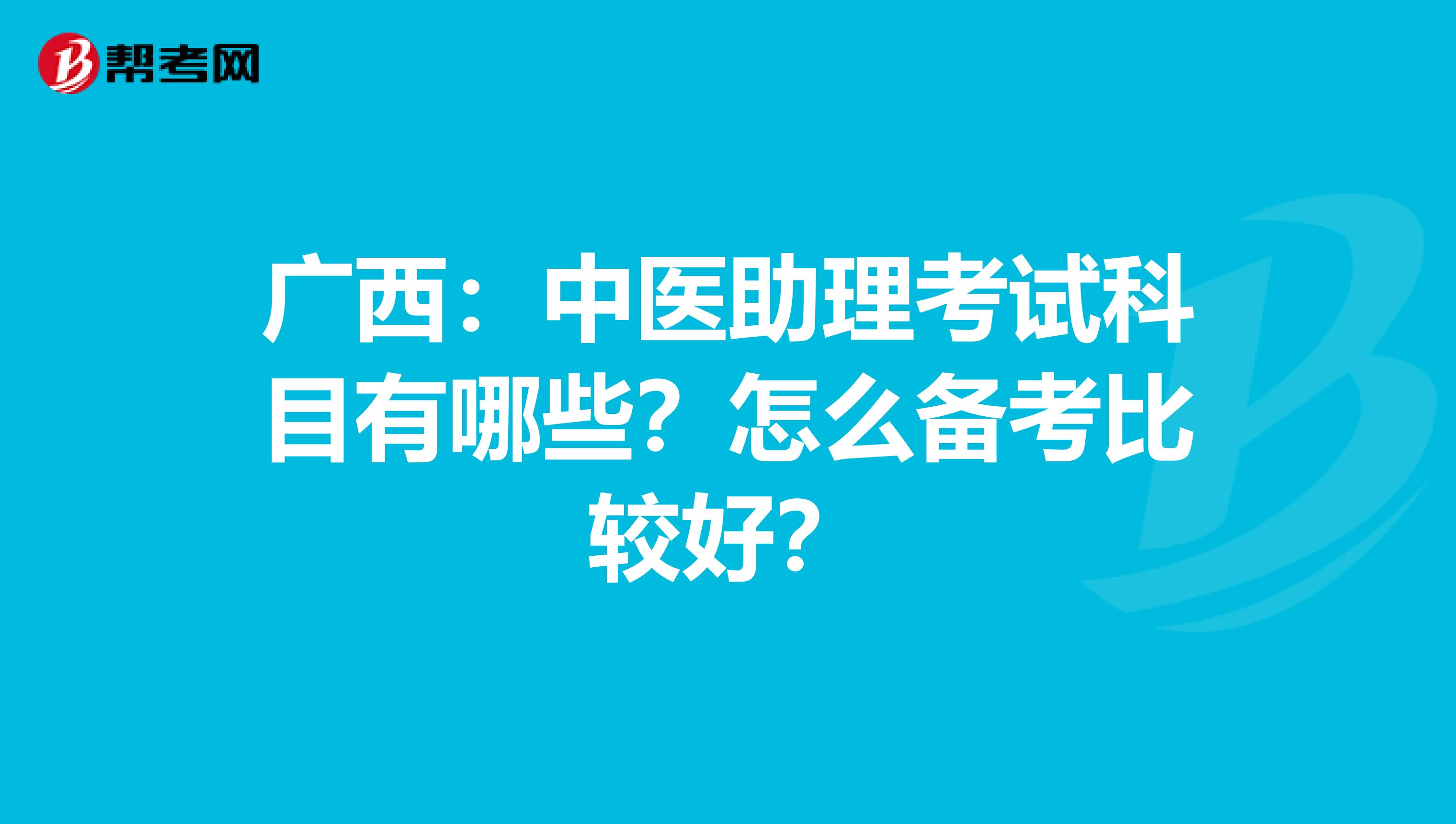 广西：中医助理考试科目有哪些？怎么备考比较好？