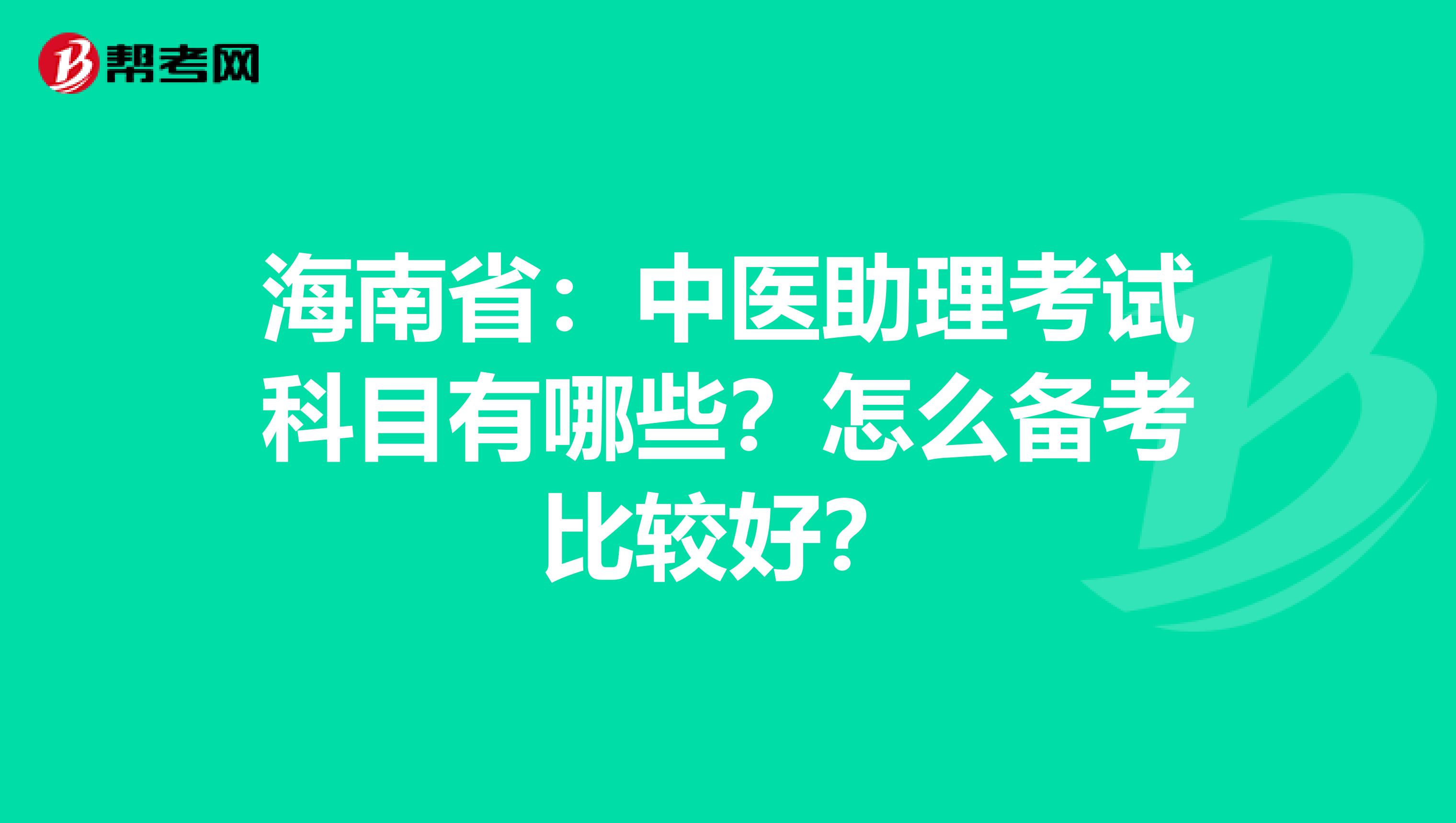海南省：中医助理考试科目有哪些？怎么备考比较好？