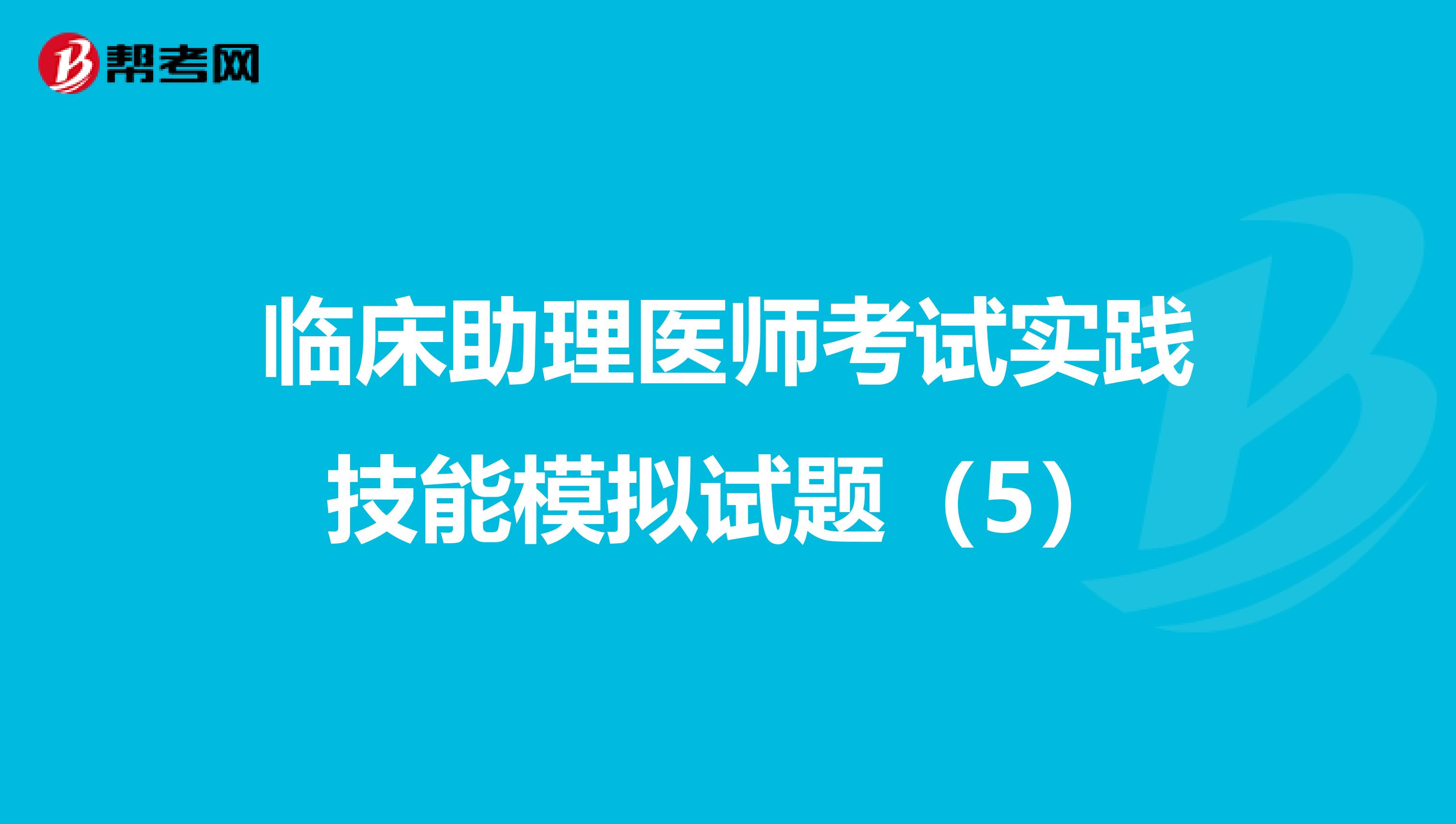 臨床助理醫師考試實踐技能模擬試題（5）