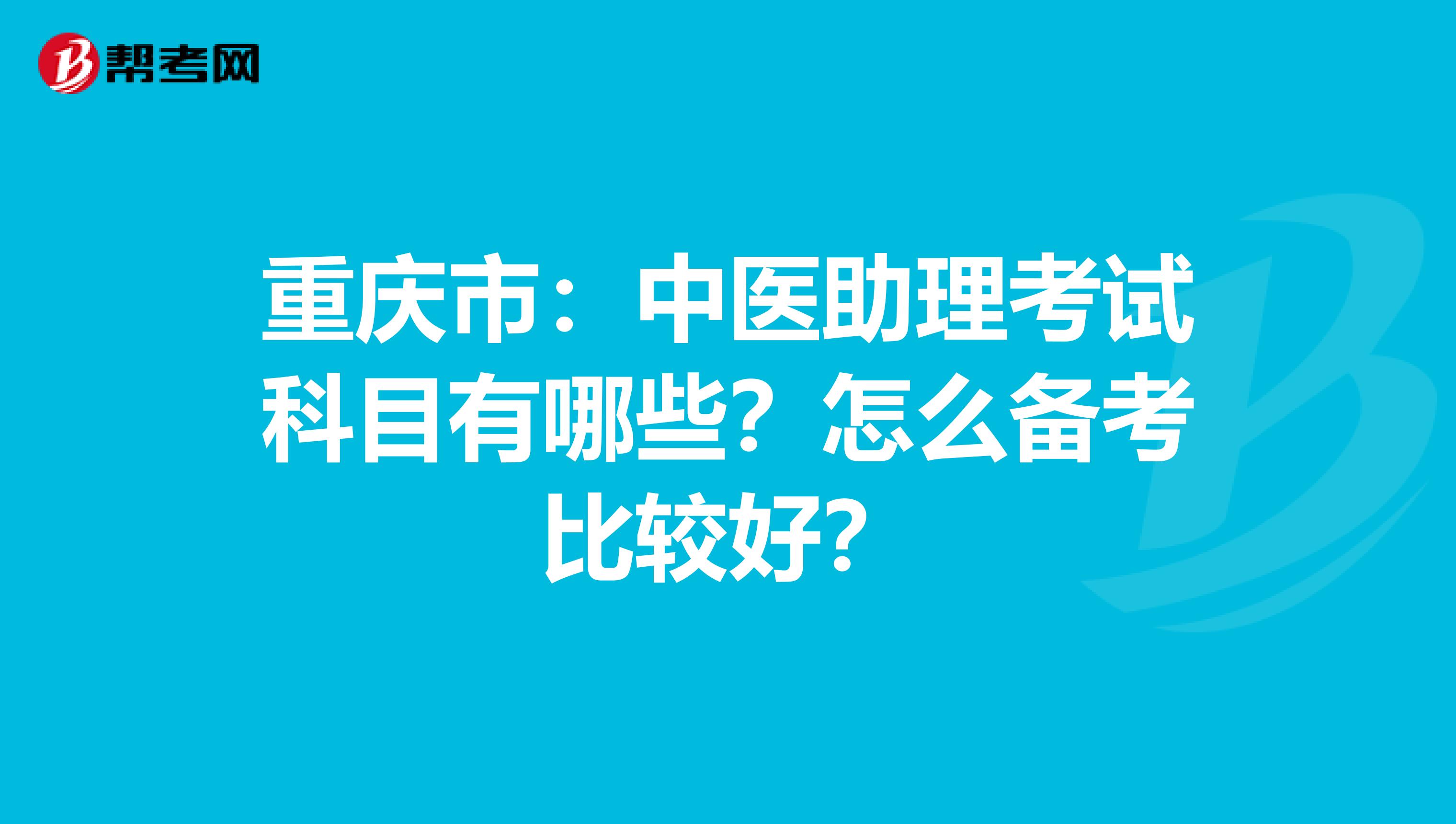 重庆市：中医助理考试科目有哪些？怎么备考比较好？