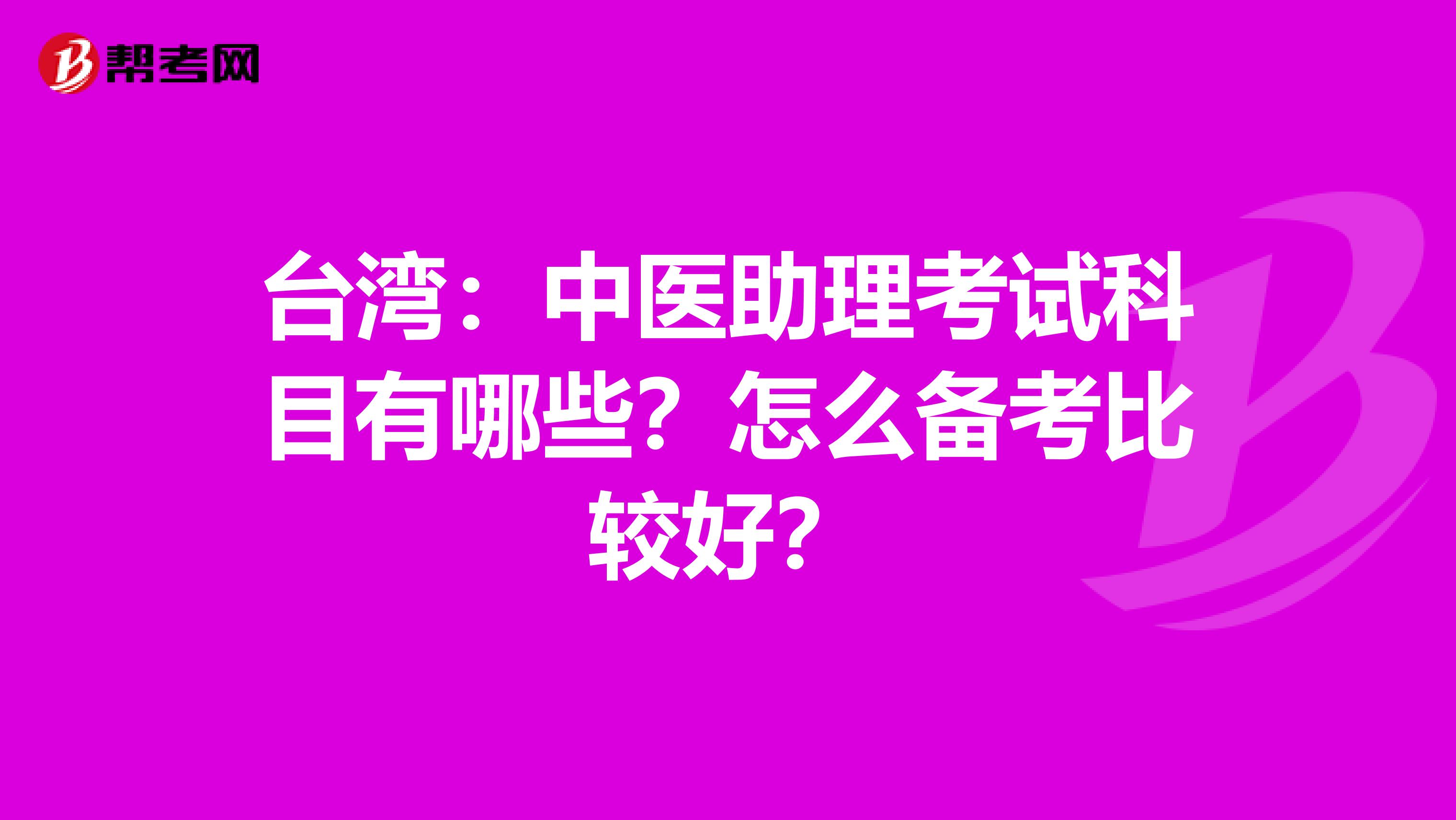 台湾：中医助理考试科目有哪些？怎么备考比较好？