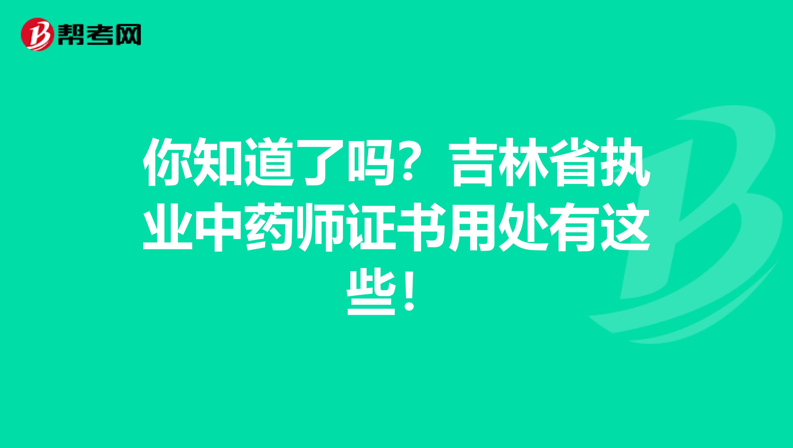 你知道了吗？吉林省执业中药师证书用处有这些！