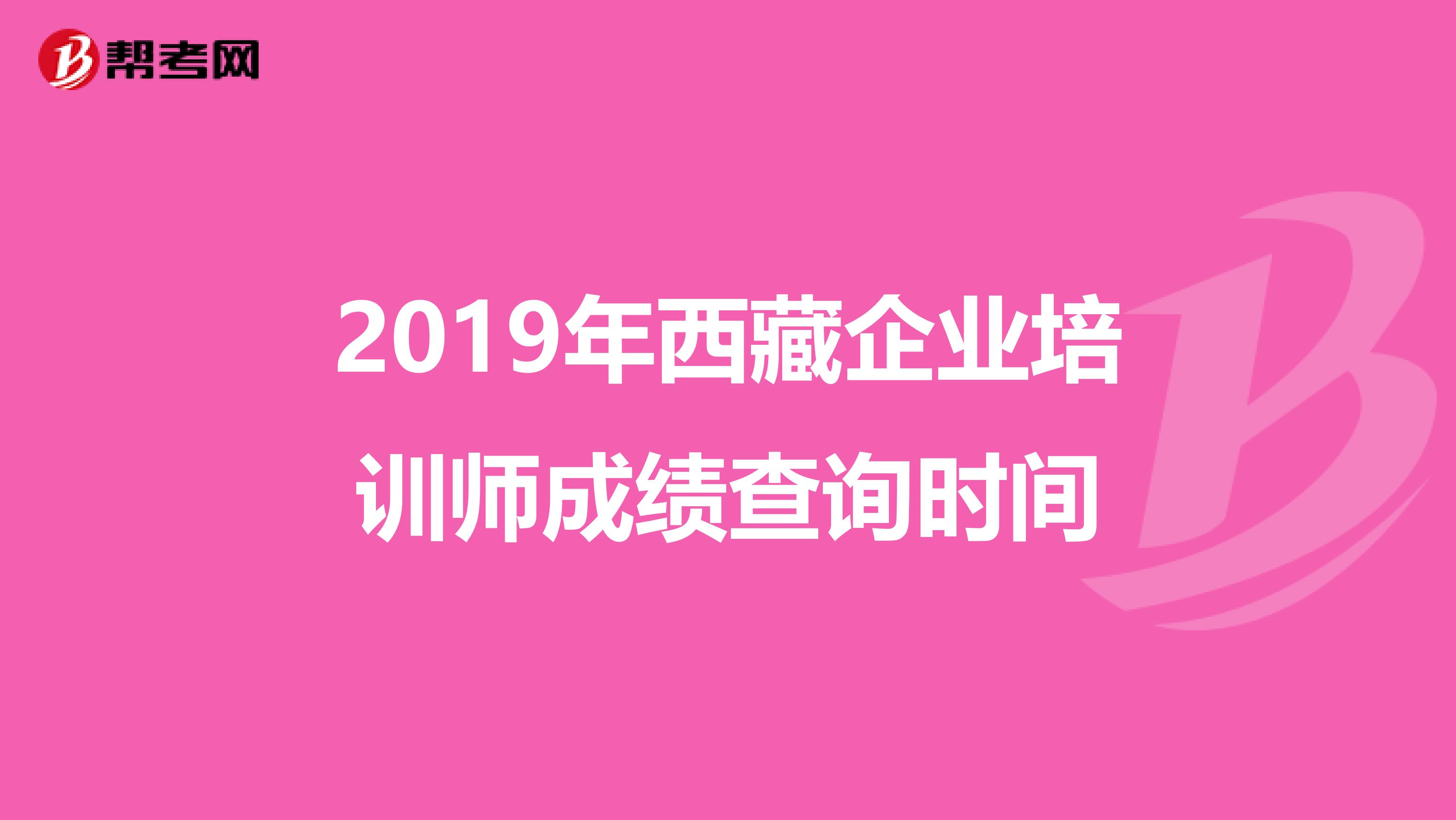 2019年西藏企业培训师成绩查询时间