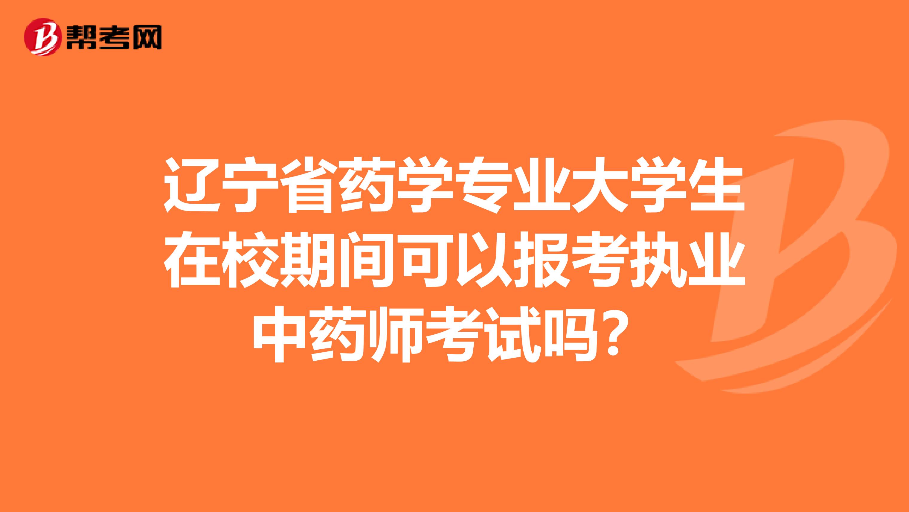 辽宁省药学专业大学生在校期间可以报考执业中药师考试吗？
