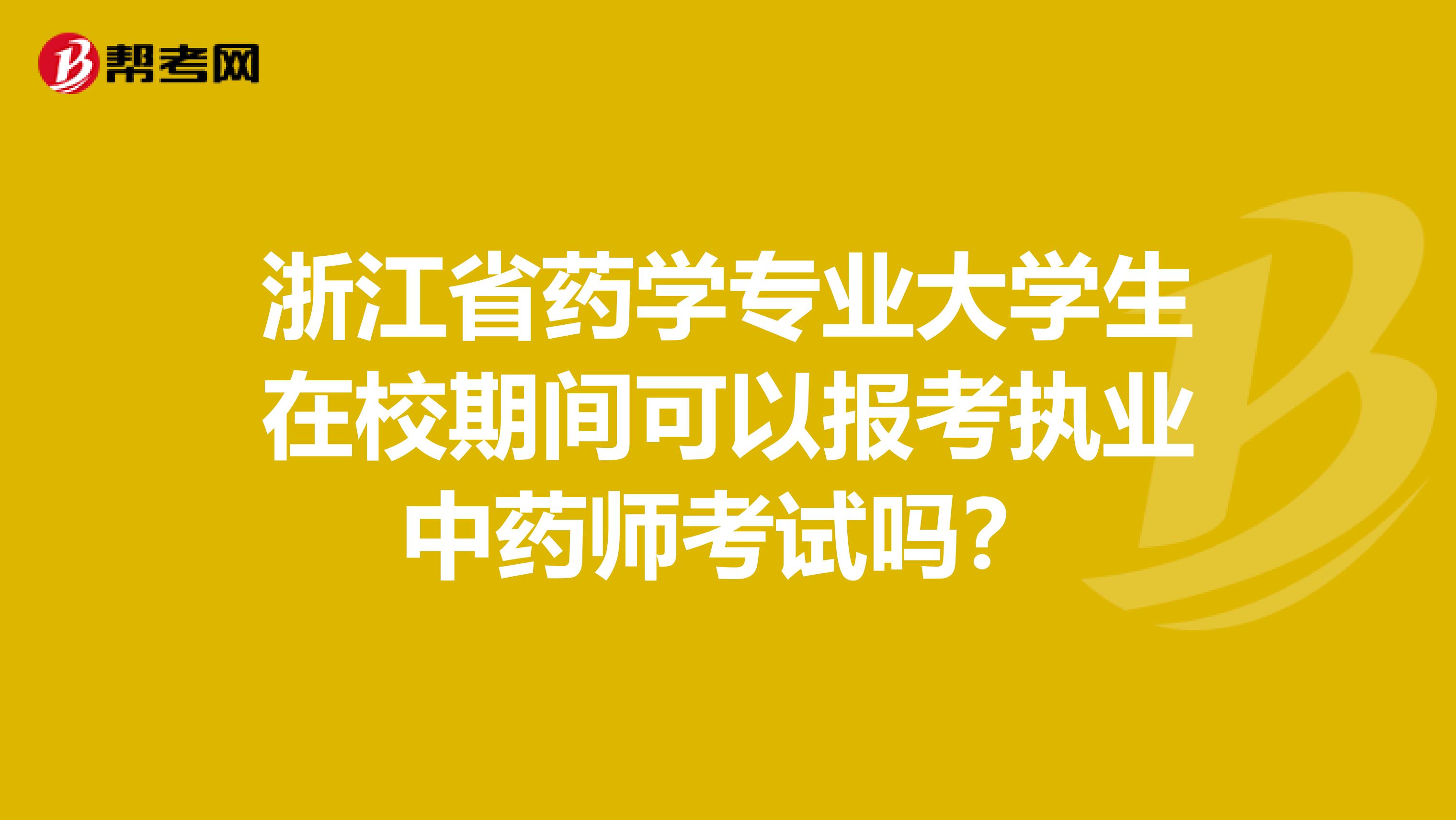 浙江省药学专业大学生在校期间可以报考执业中药师考试吗？