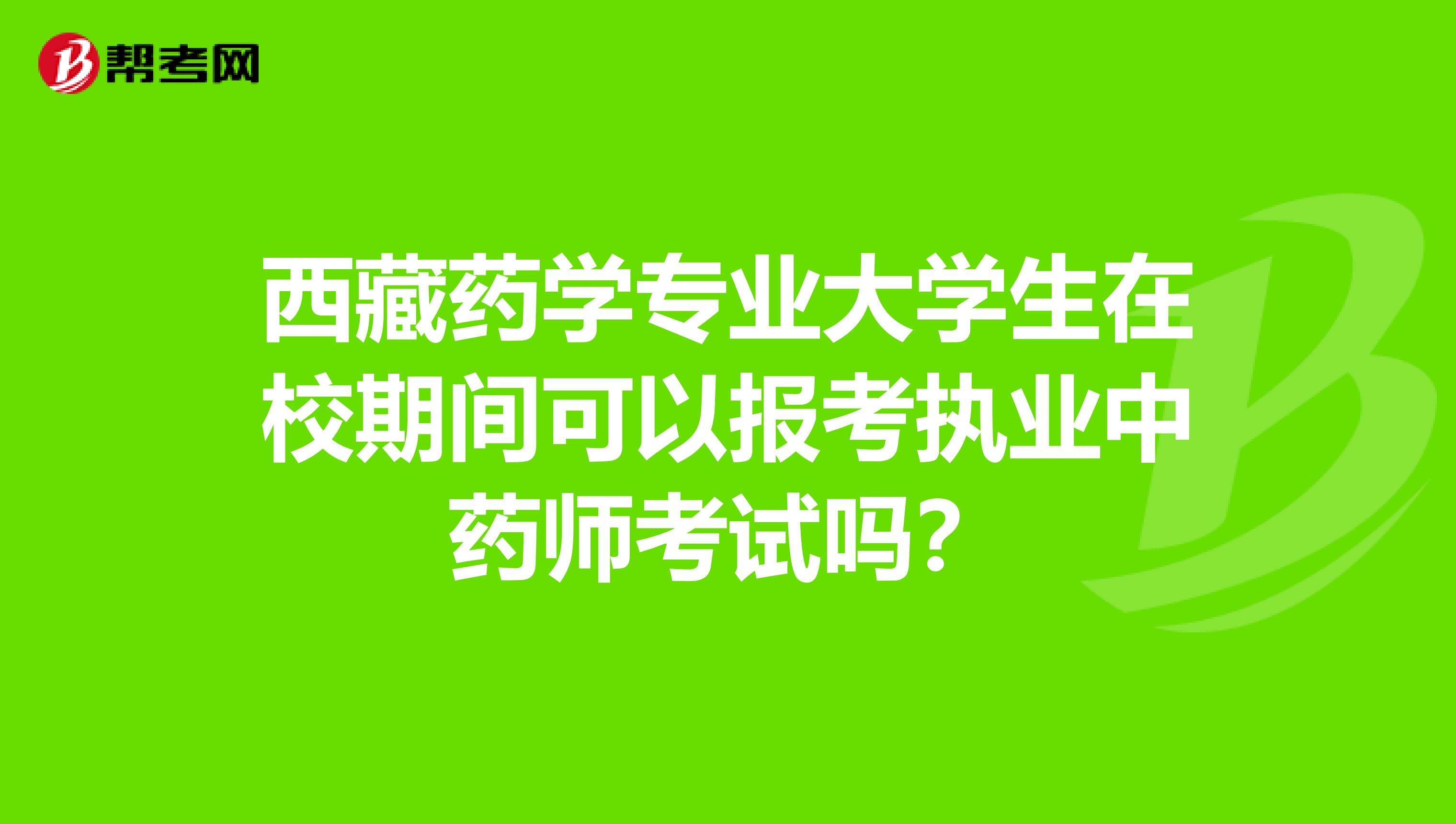 西藏药学专业大学生在校期间可以报考执业中药师考试吗？