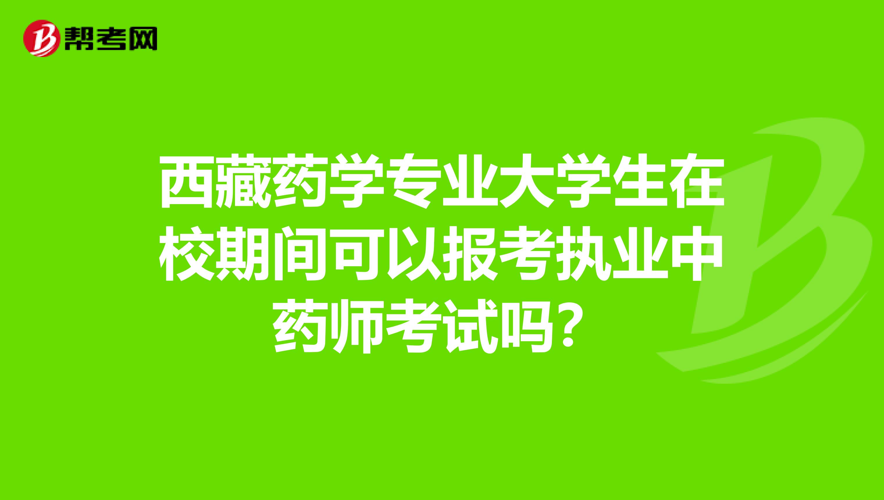 西藏药学专业大学生在校期间可以报考执业中药师考试吗？