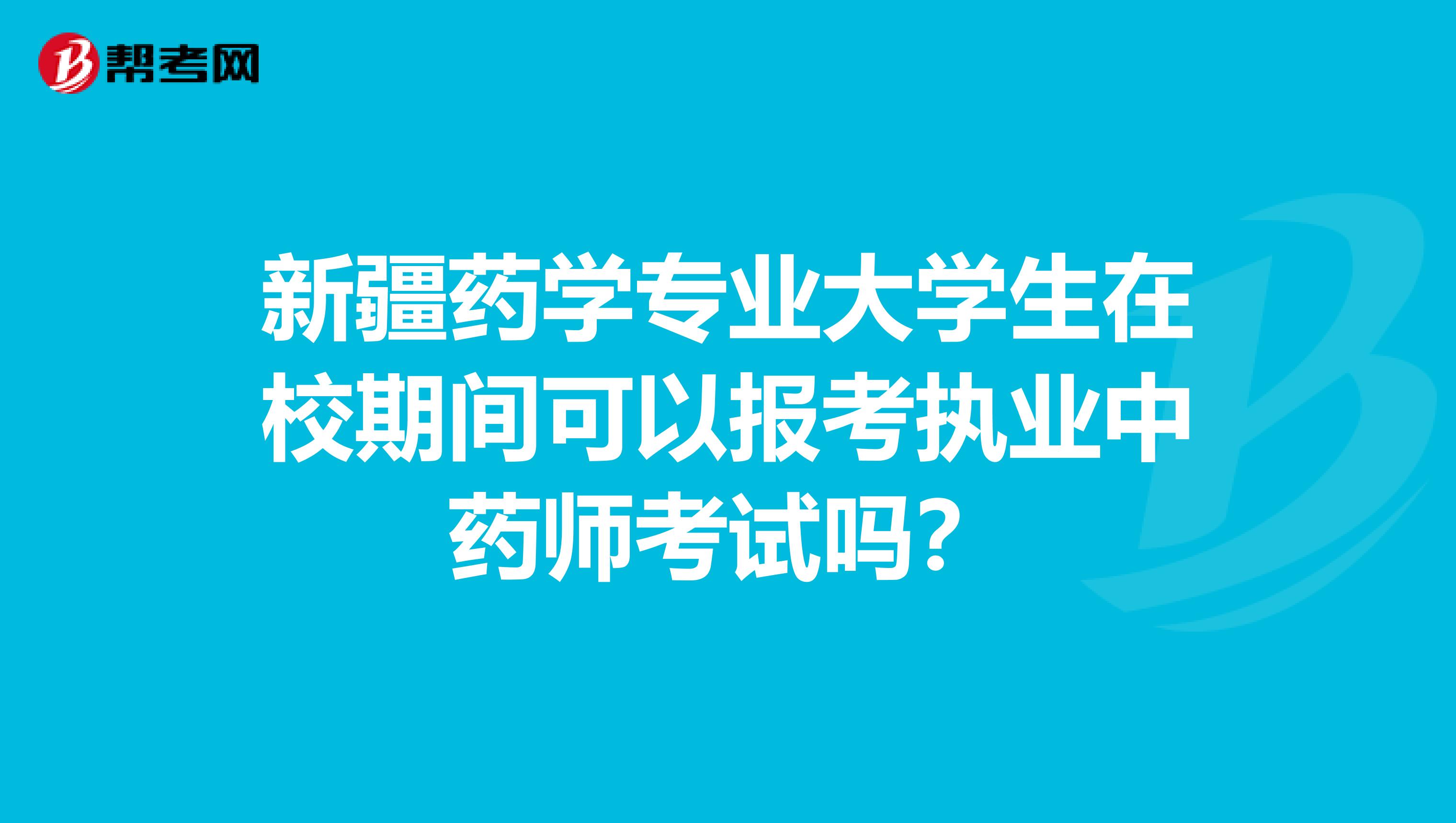 新疆药学专业大学生在校期间可以报考执业中药师考试吗？