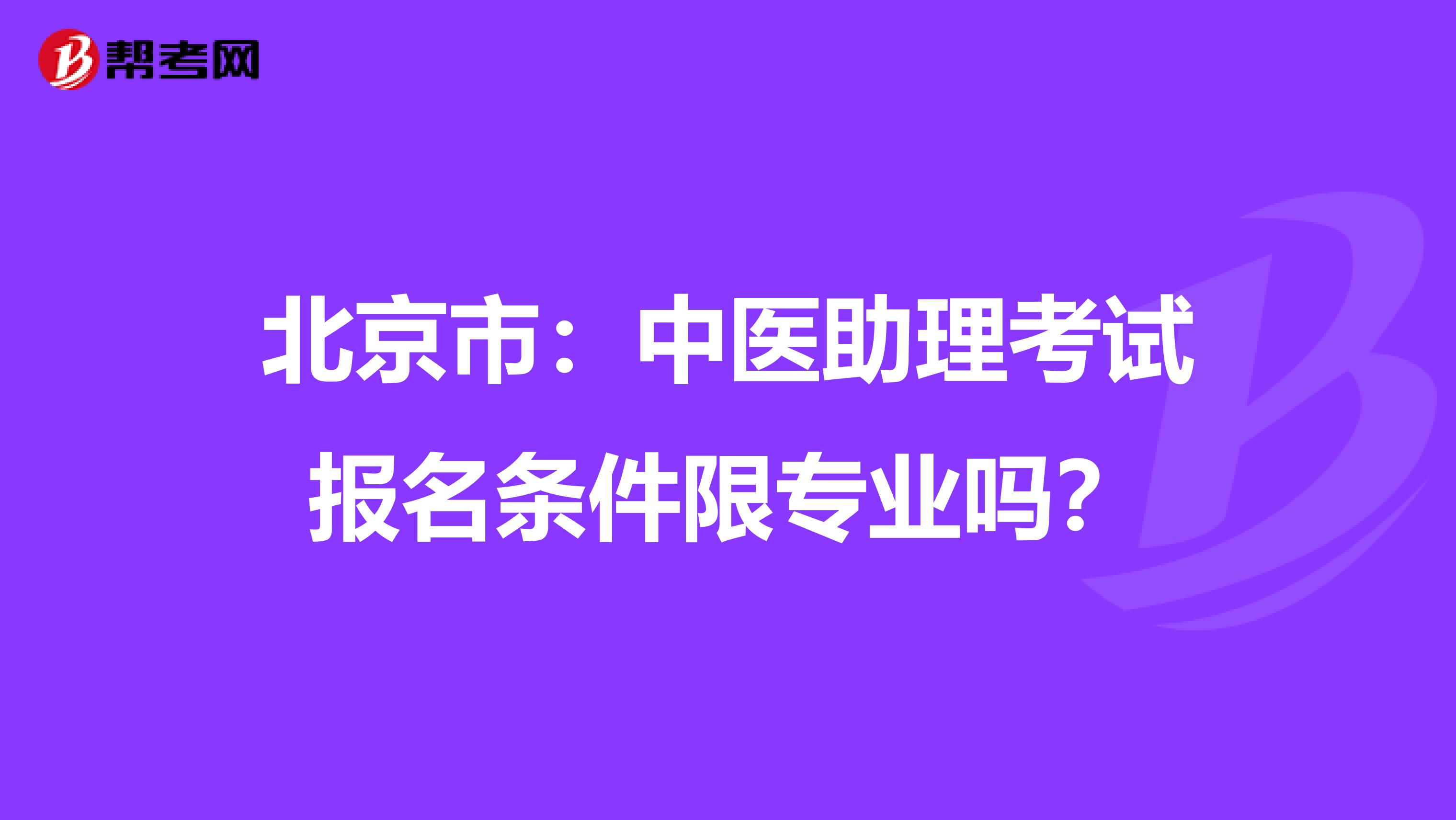 北京市：中医助理考试报名条件限专业吗？