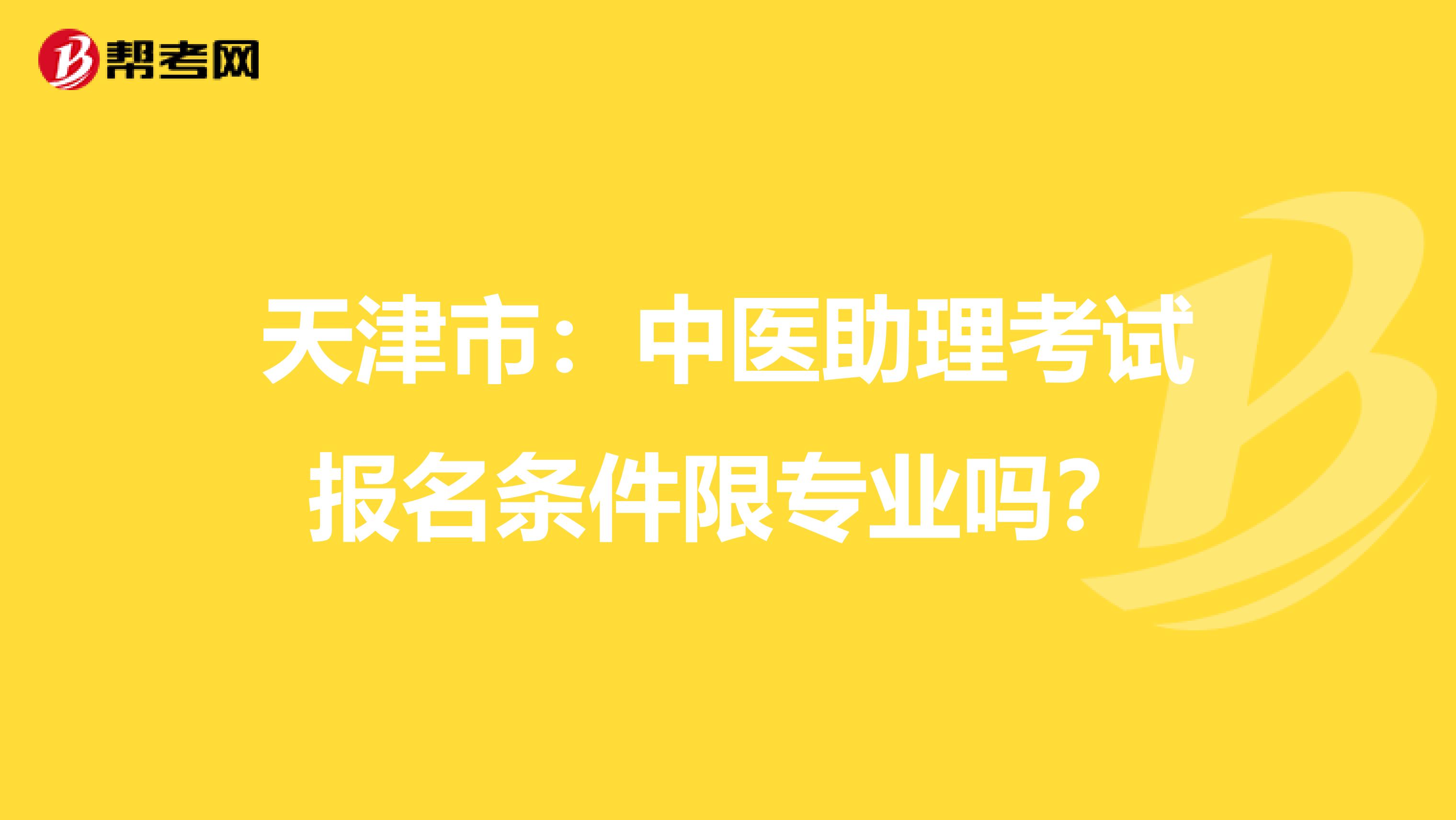 天津市：中医助理考试报名条件限专业吗？