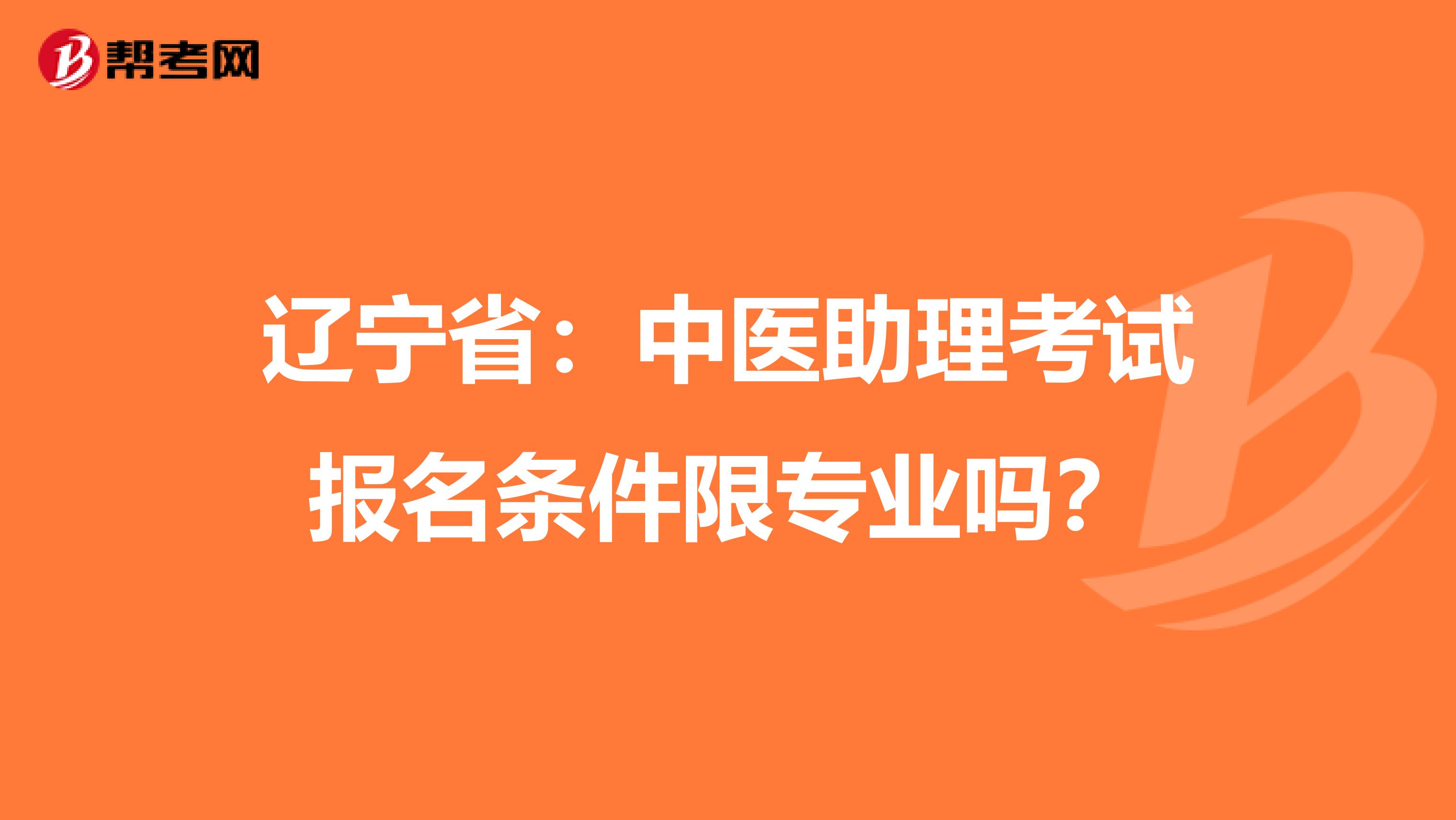 辽宁省：中医助理考试报名条件限专业吗？
