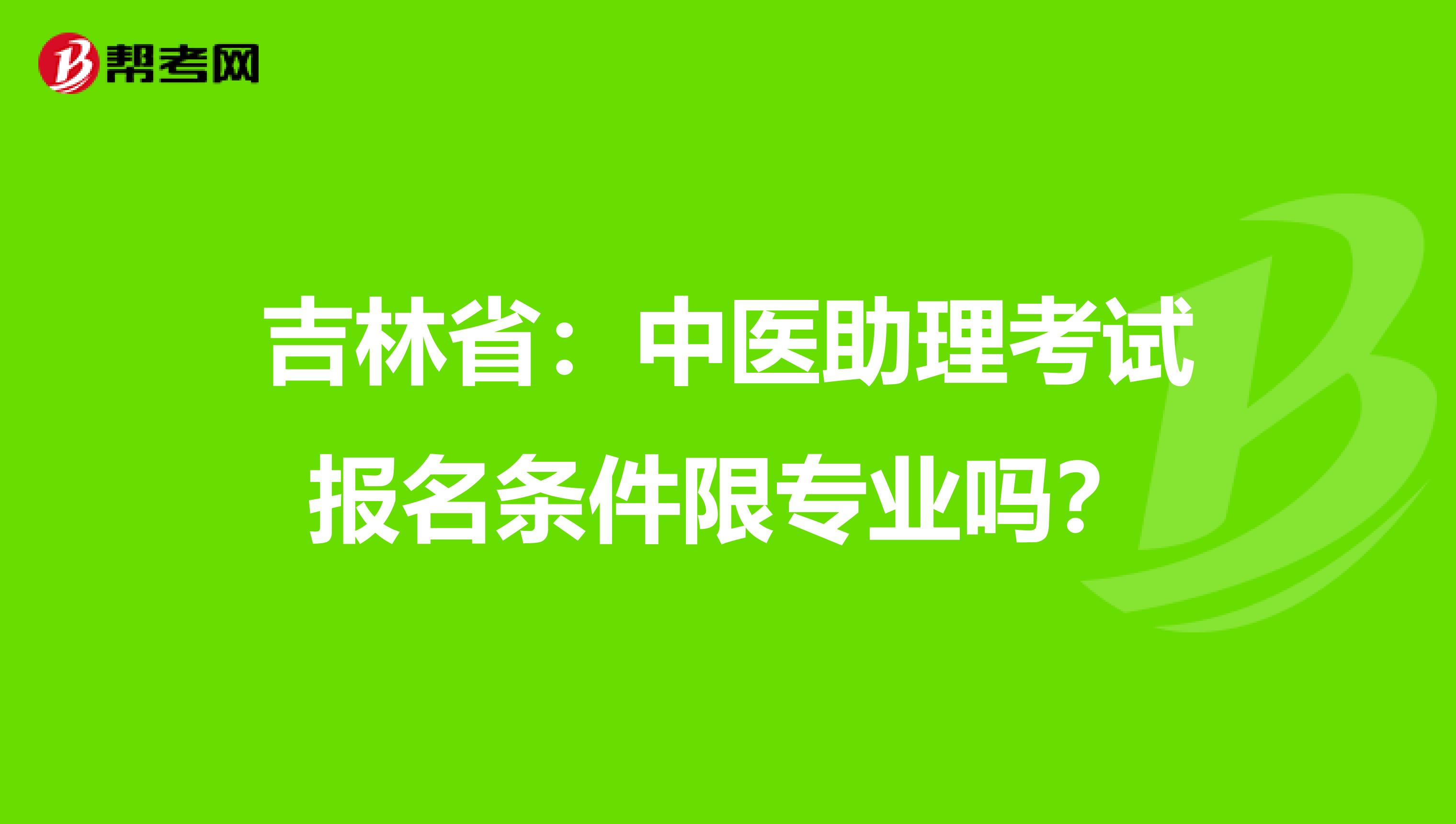 吉林省：中医助理考试报名条件限专业吗？