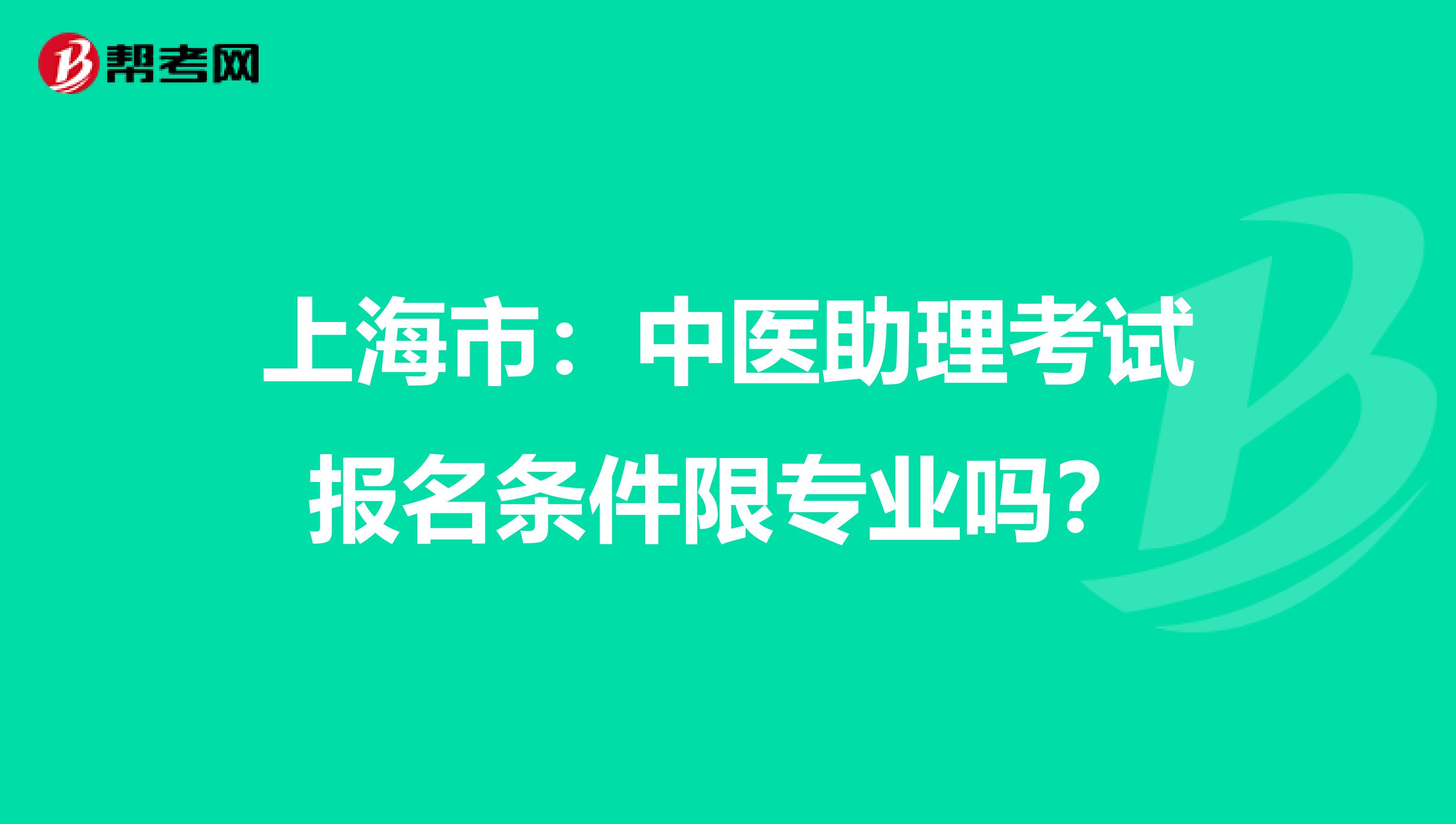 上海市：中医助理考试报名条件限专业吗？