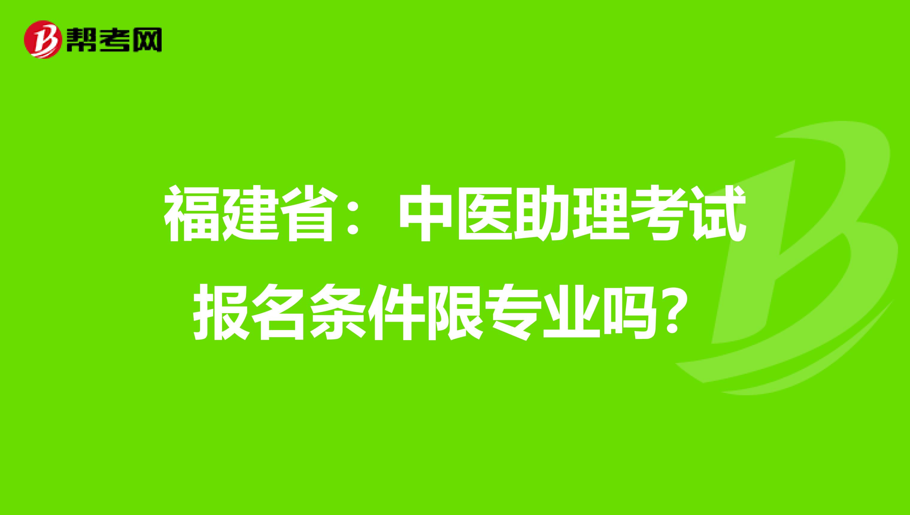 福建省：中医助理考试报名条件限专业吗？
