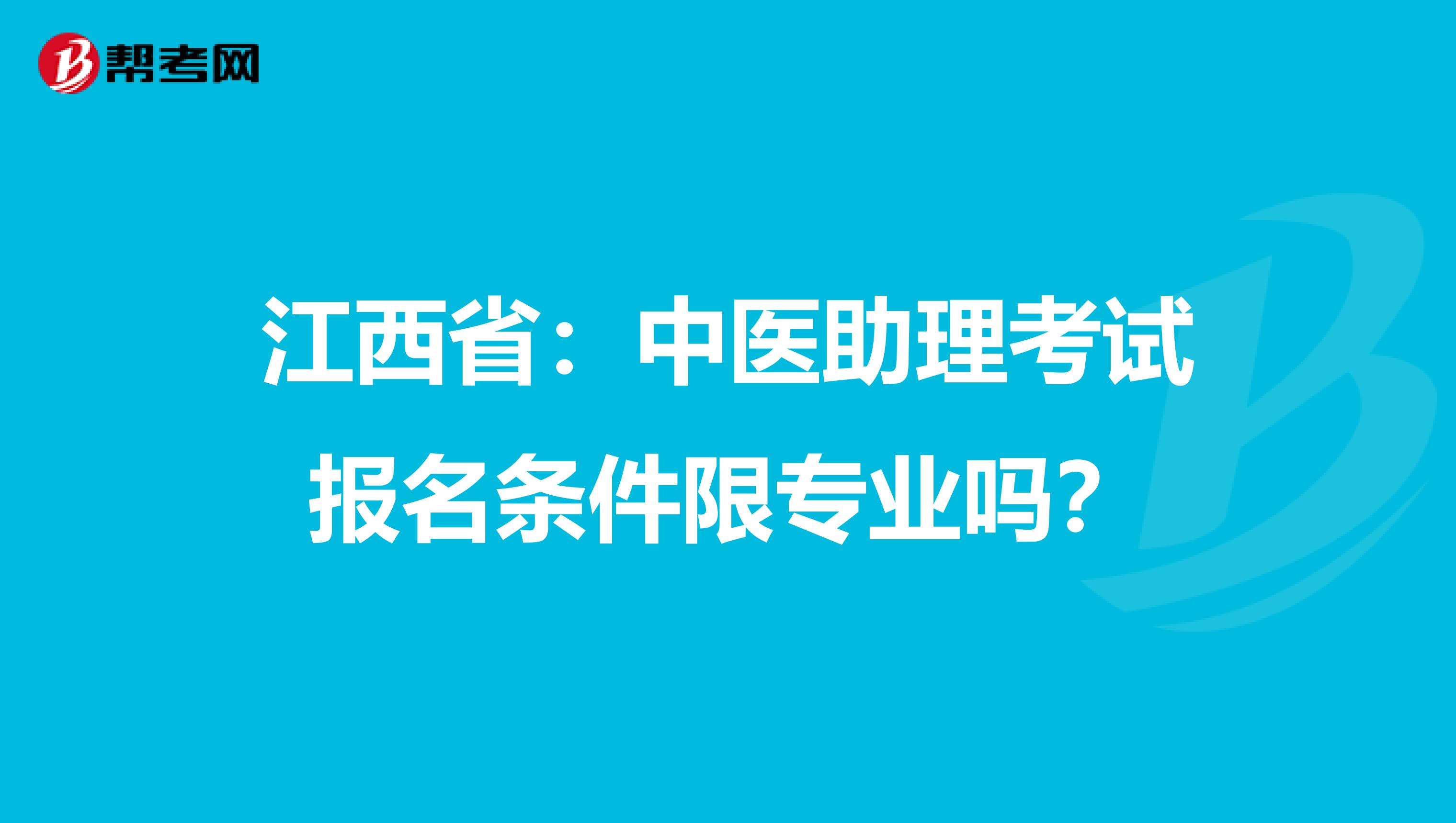 江西省：中医助理考试报名条件限专业吗？