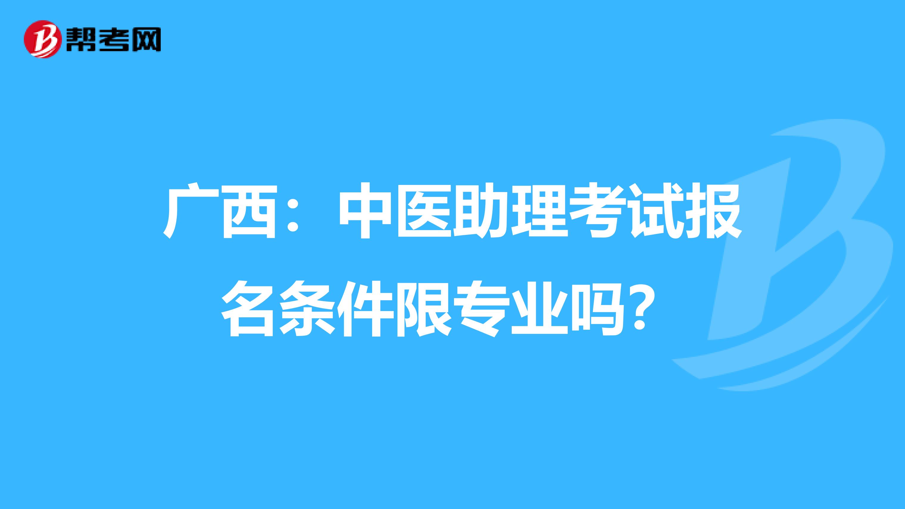 广西：中医助理考试报名条件限专业吗？