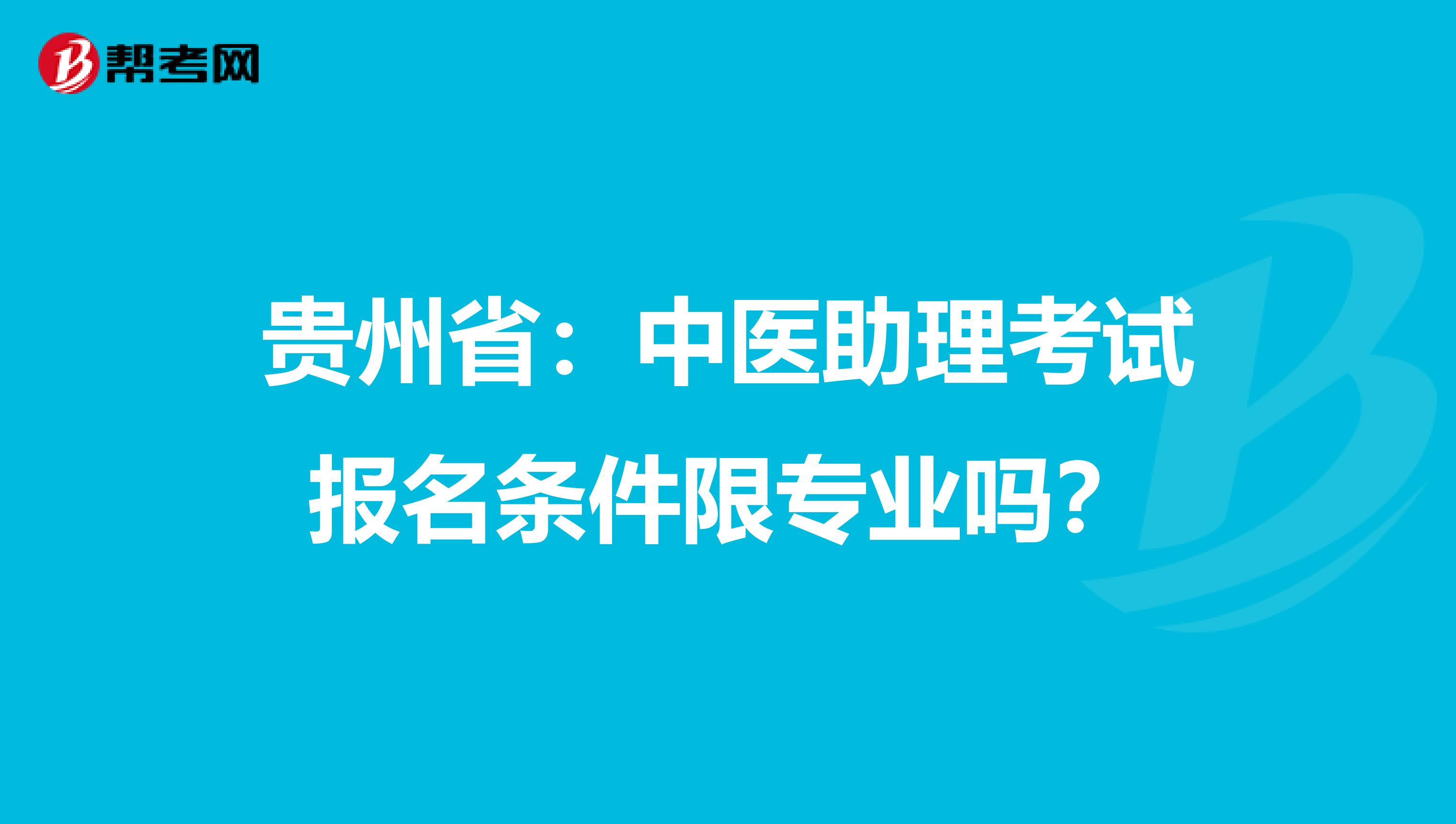 贵州省：中医助理考试报名条件限专业吗？