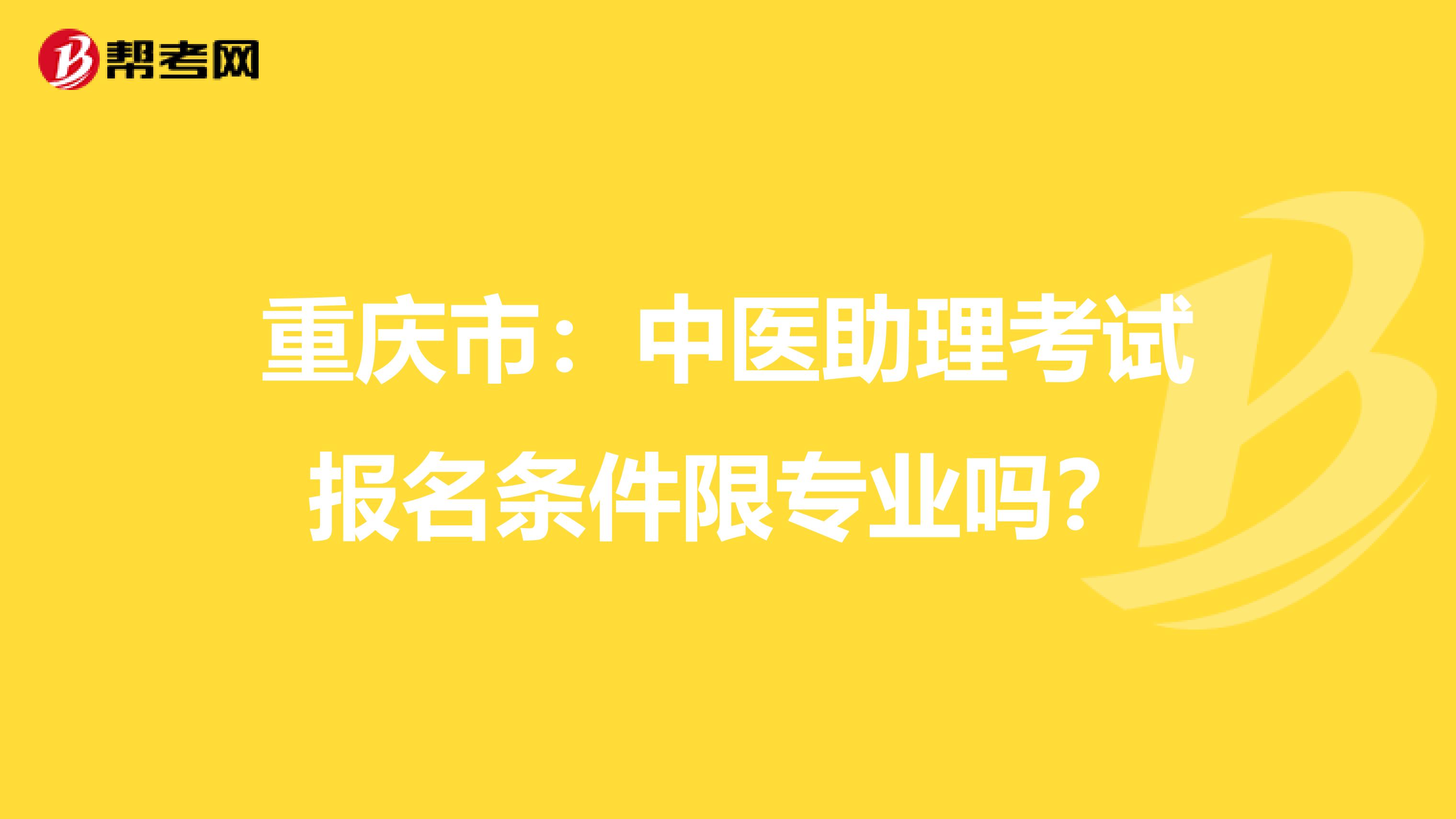 重庆市：中医助理考试报名条件限专业吗？
