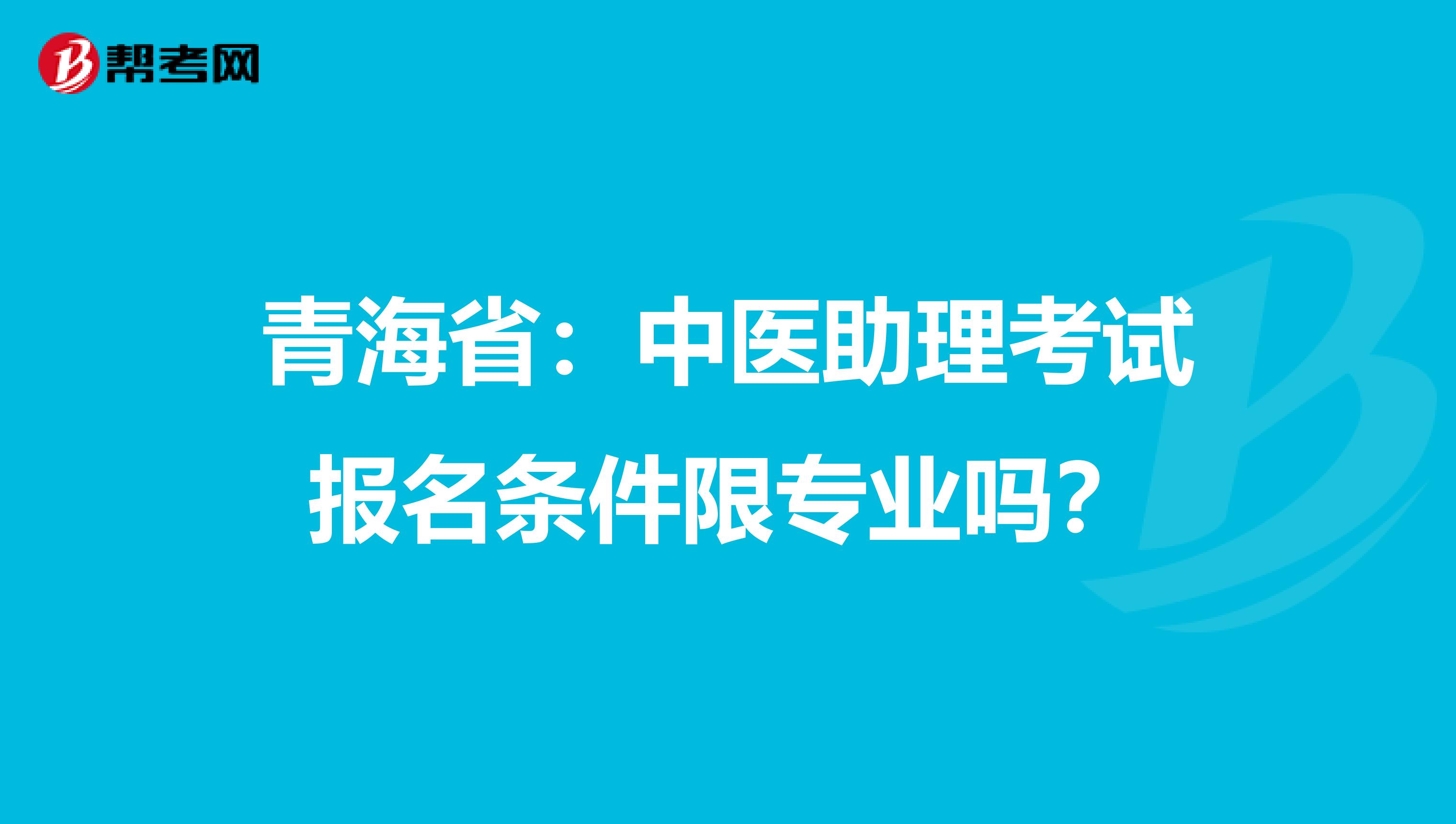 青海省：中医助理考试报名条件限专业吗？