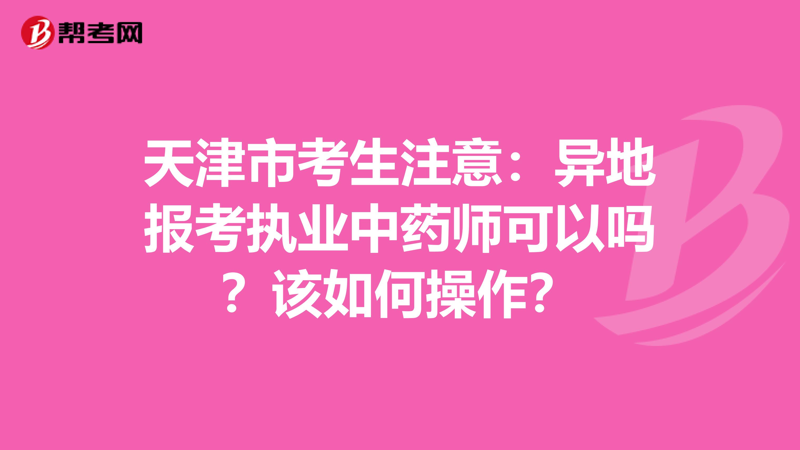 天津市考生注意：异地报考执业中药师可以吗？该如何操作？