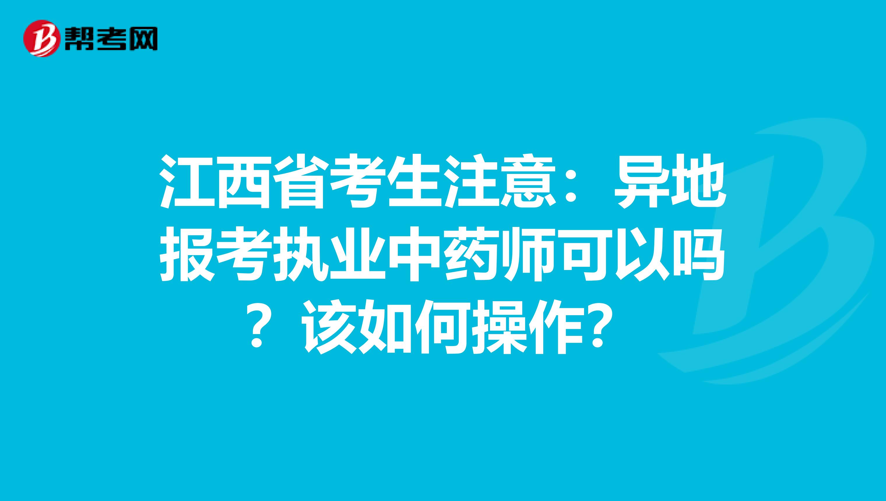 江西省考生注意：异地报考执业中药师可以吗？该如何操作？