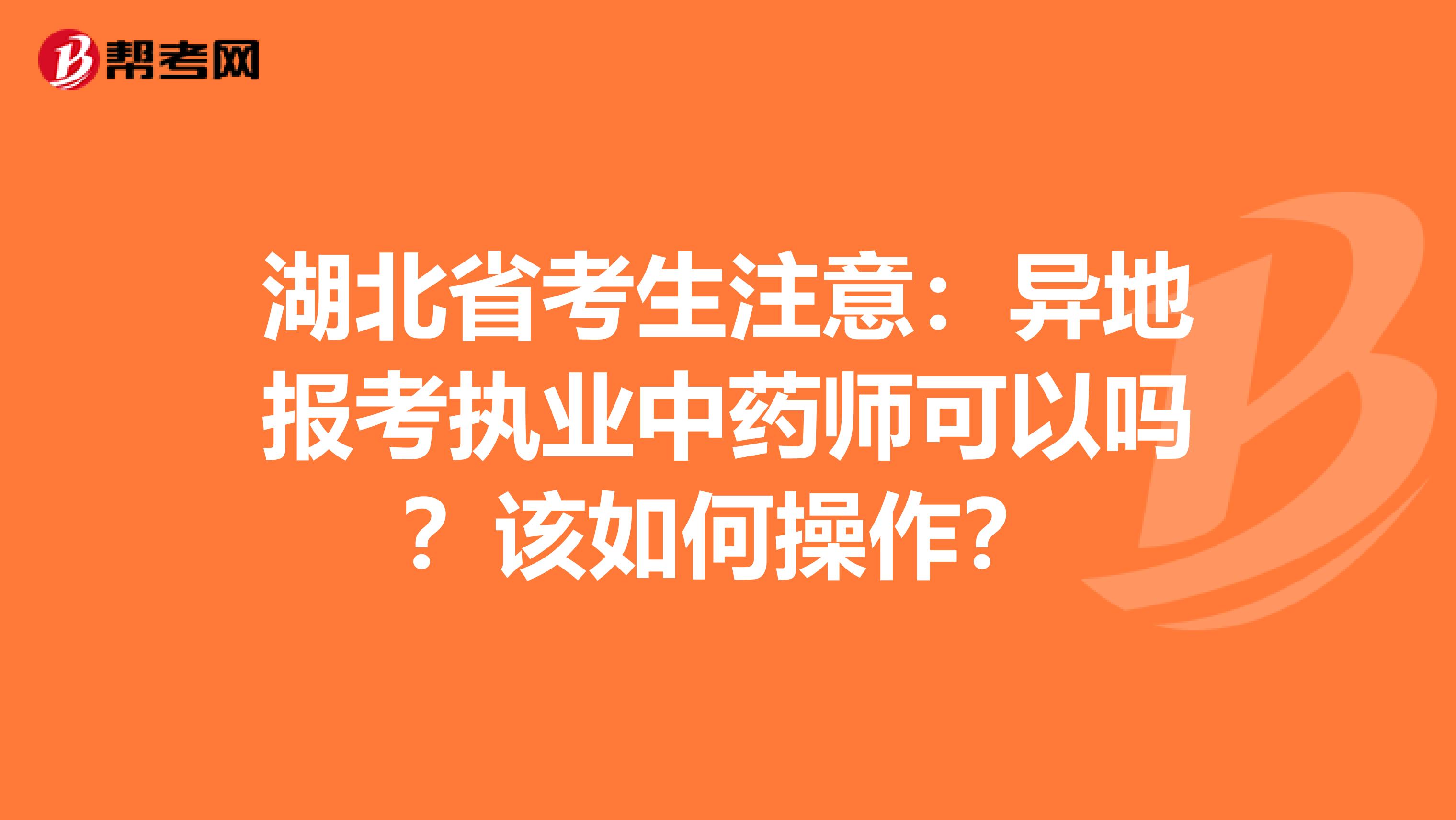 湖北省考生注意：异地报考执业中药师可以吗？该如何操作？