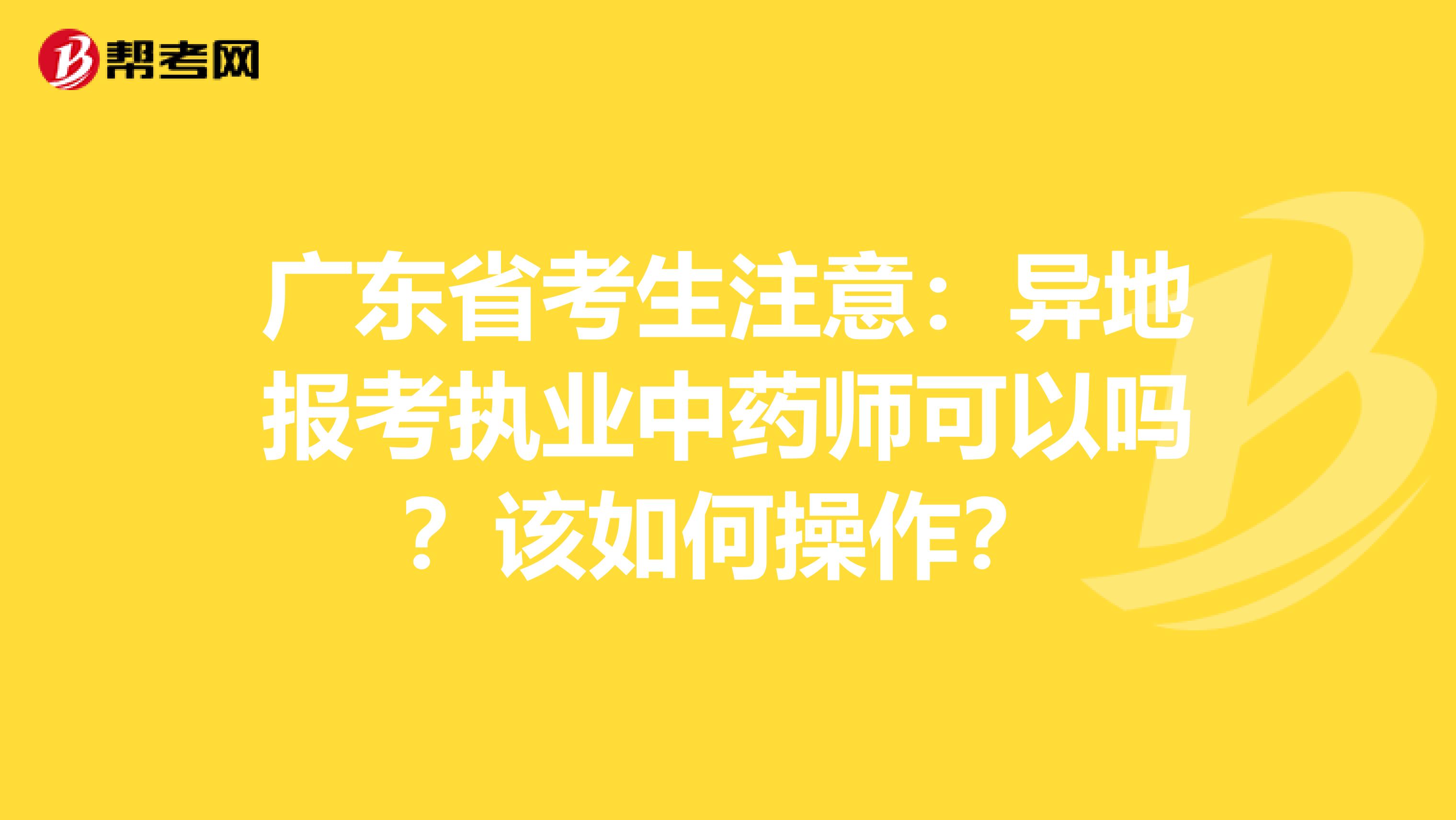 广东省考生注意：异地报考执业中药师可以吗？该如何操作？