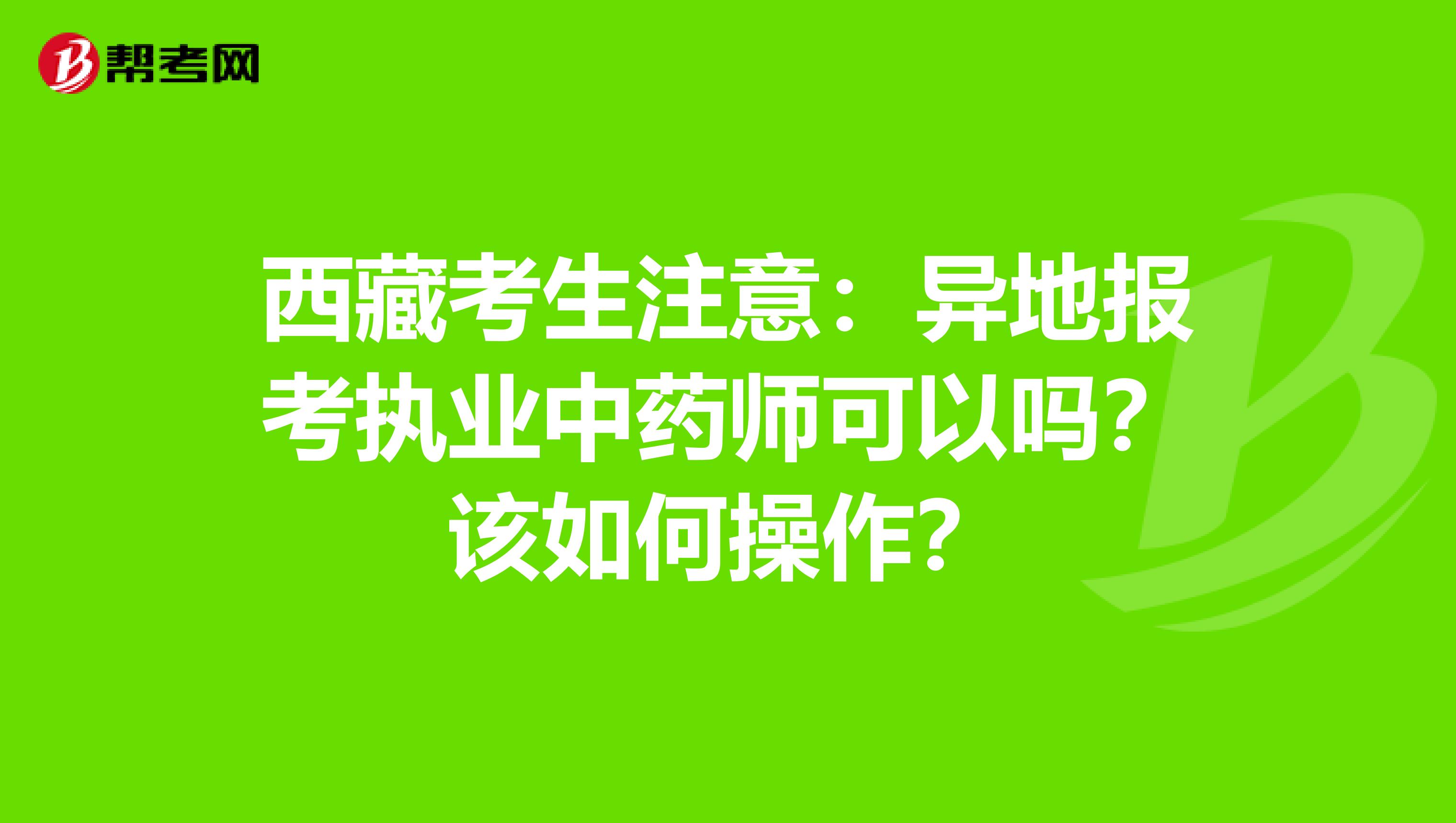 西藏考生注意：异地报考执业中药师可以吗？该如何操作？