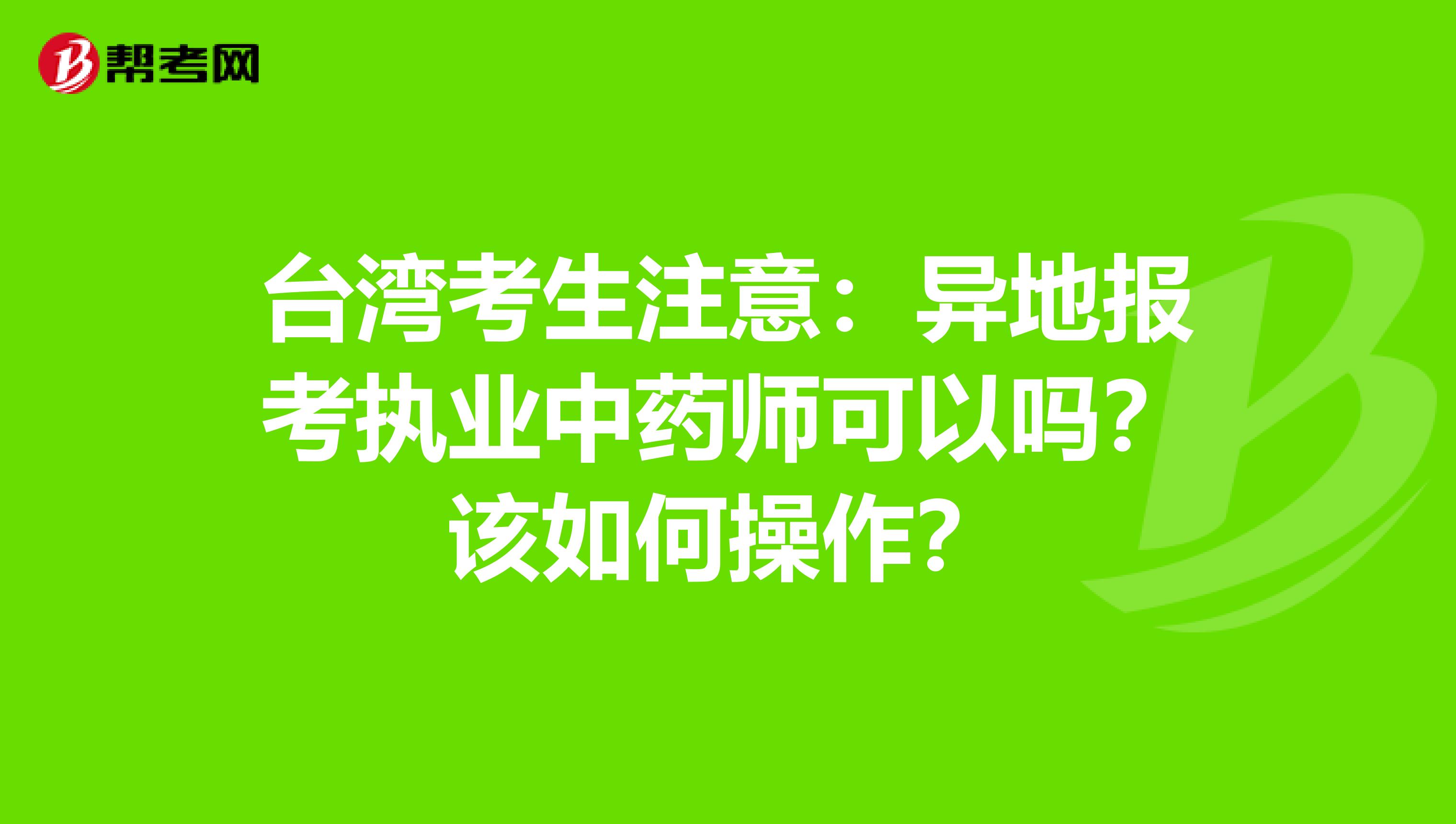 台湾考生注意：异地报考执业中药师可以吗？该如何操作？