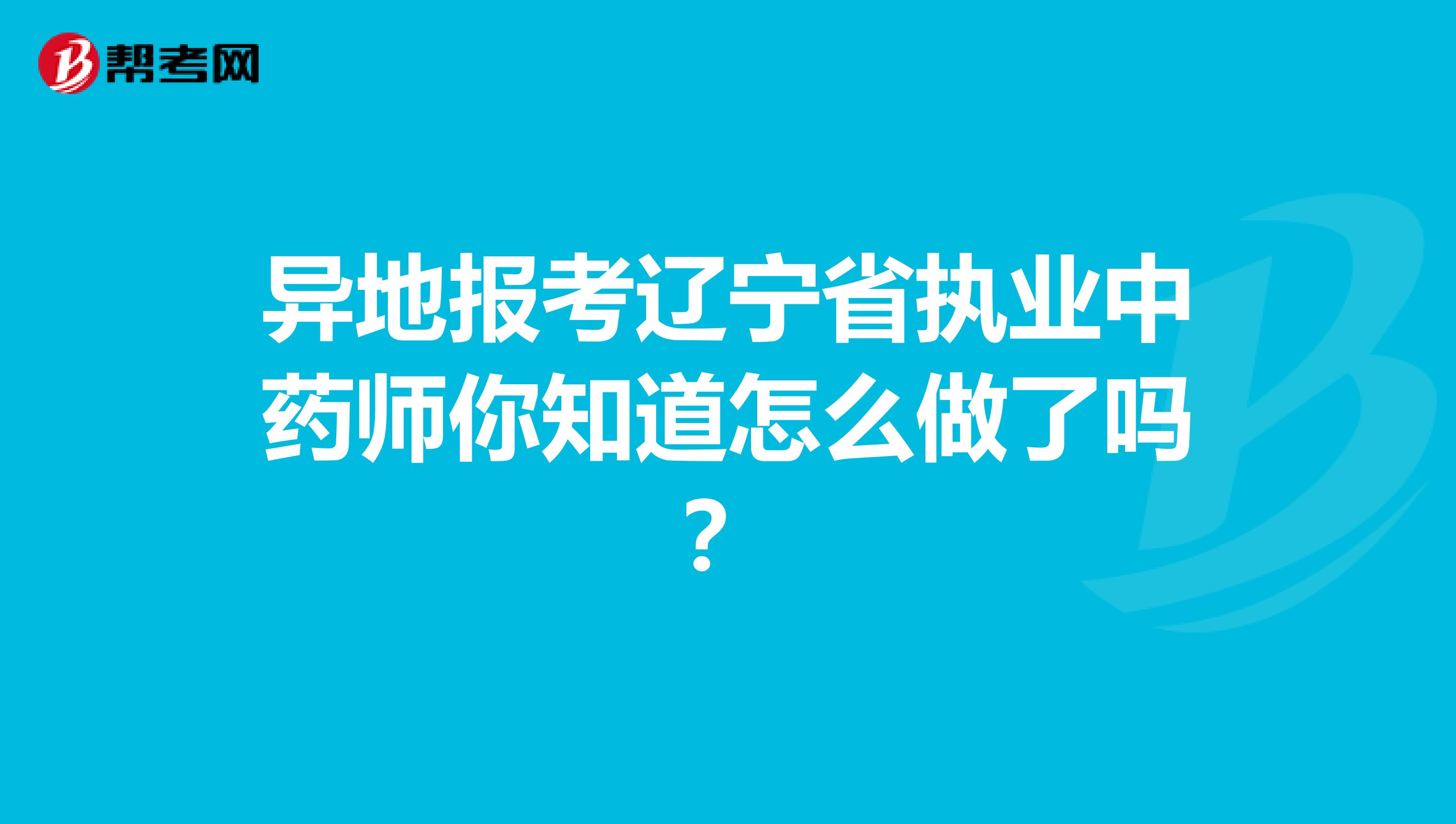 异地报考辽宁省执业中药师你知道怎么做了吗？