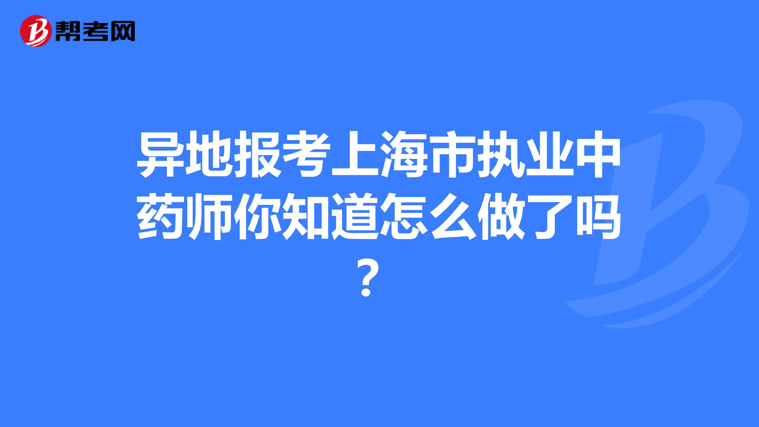 异地报考上海市执业中药师你知道怎么做了吗？