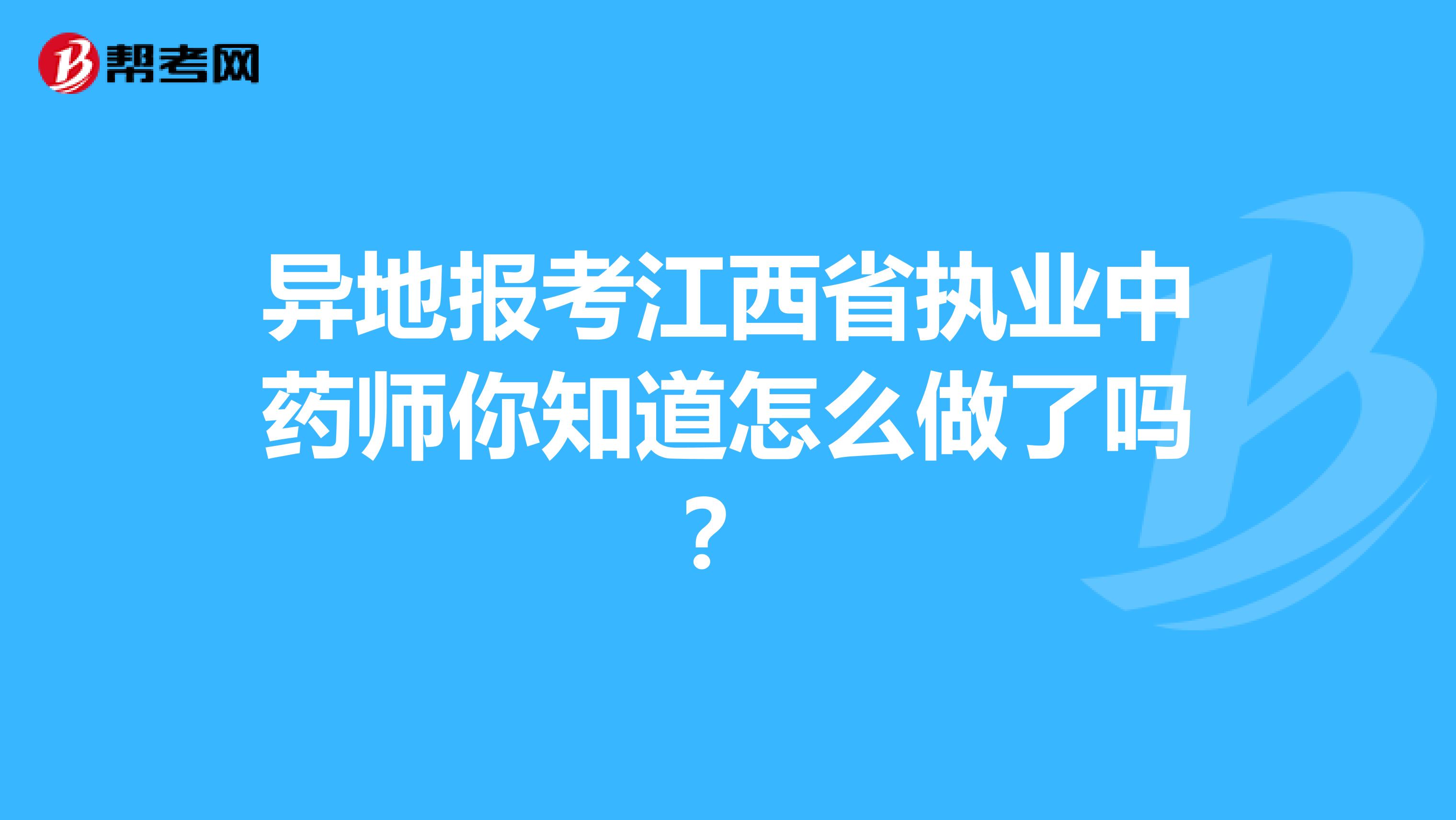 异地报考江西省执业中药师你知道怎么做了吗？