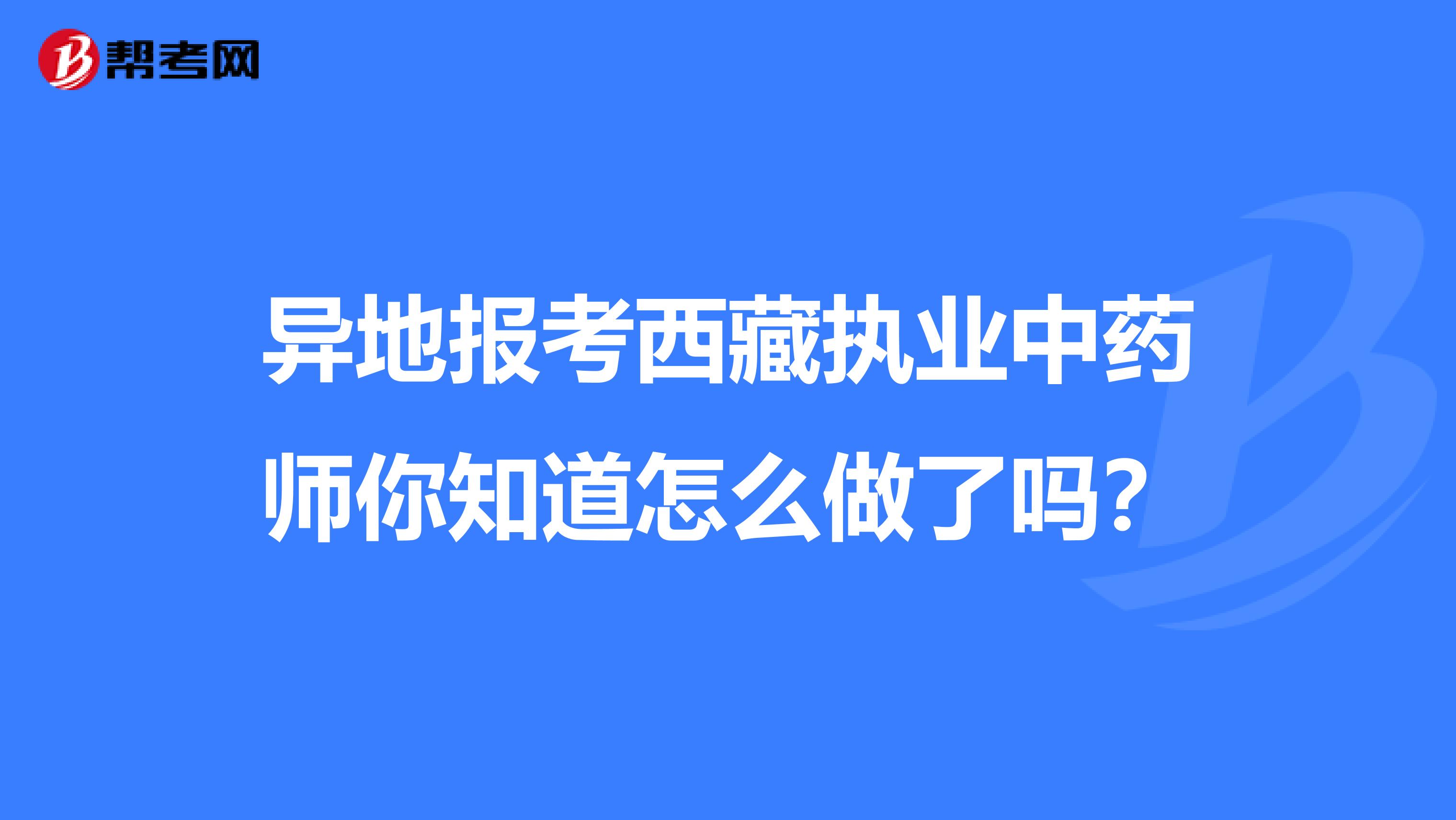 异地报考西藏执业中药师你知道怎么做了吗？