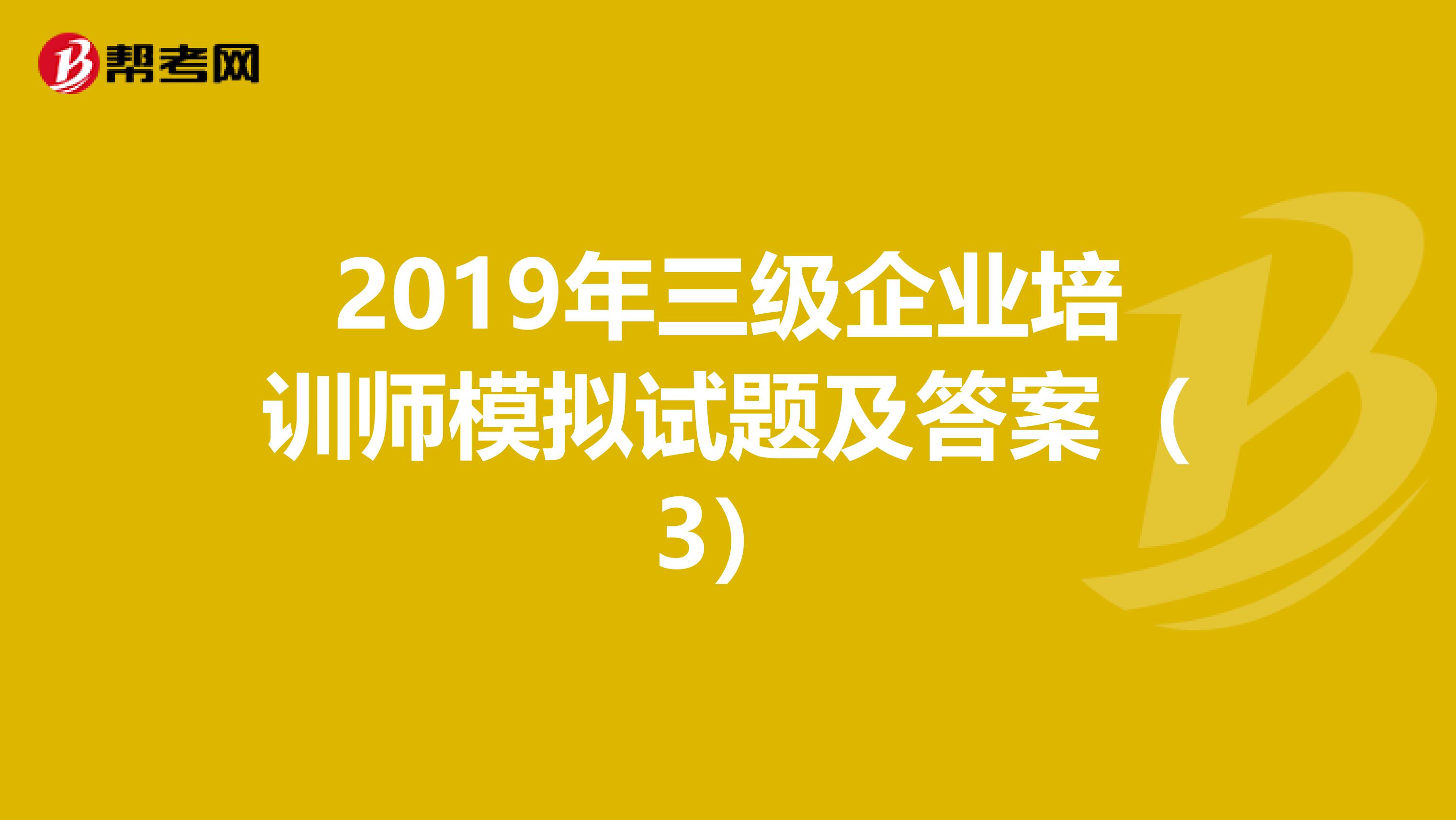 2019年三级企业培训师模拟试题及答案（3）