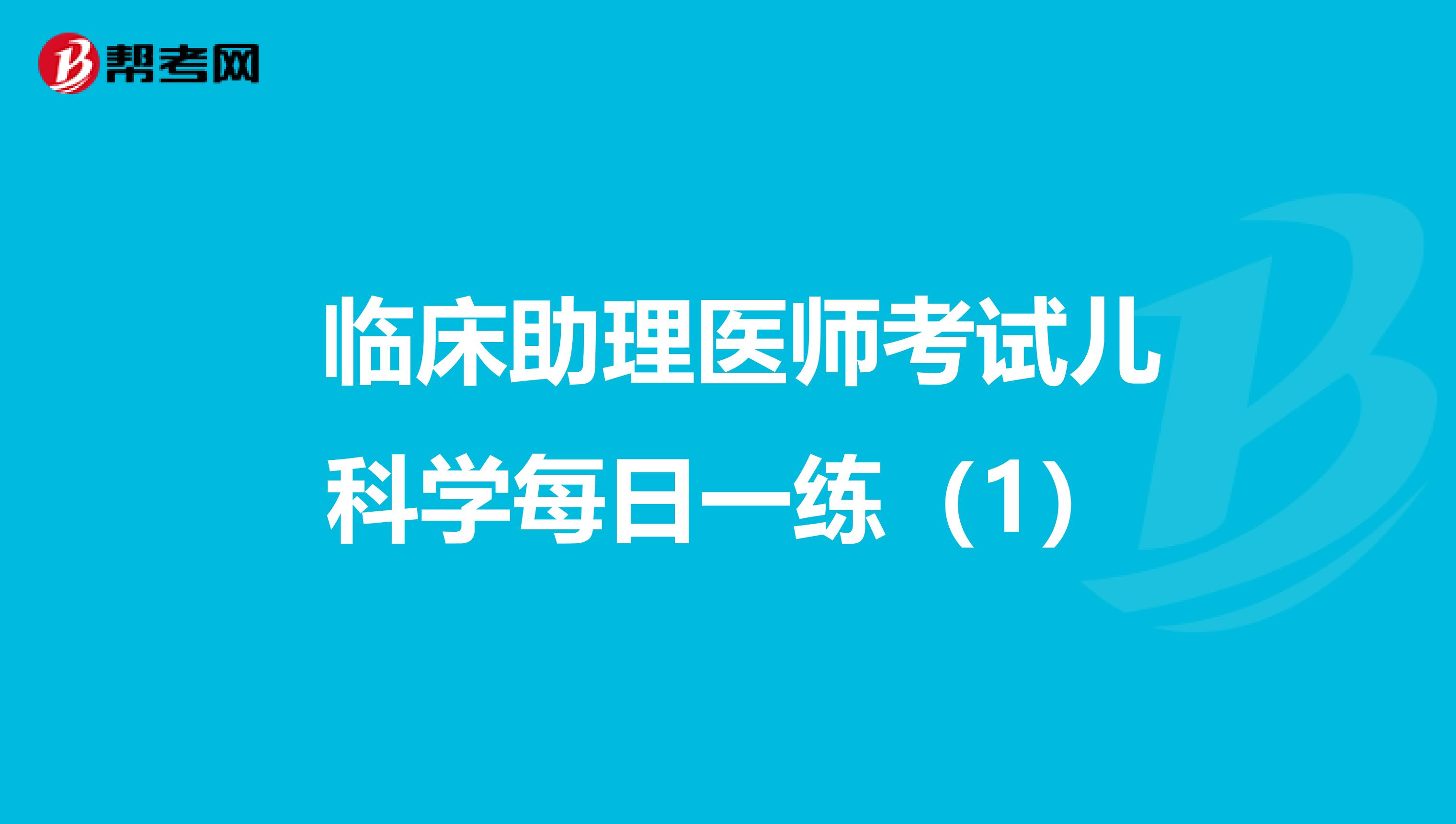  臨床助理醫師考試兒科學每日一練（1）