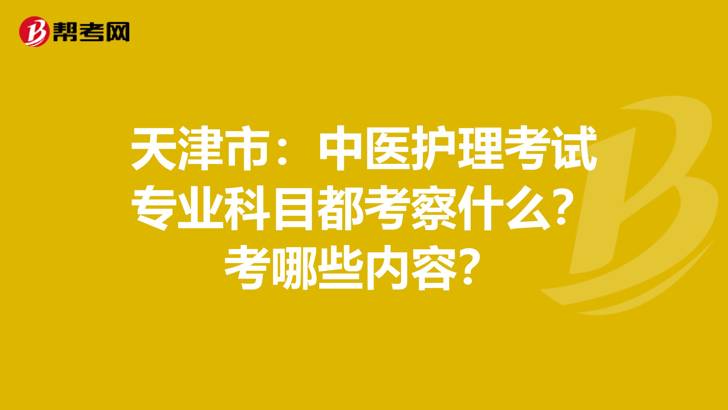 天津市：中医护理考试专业科目都考察什么？考哪些内容？