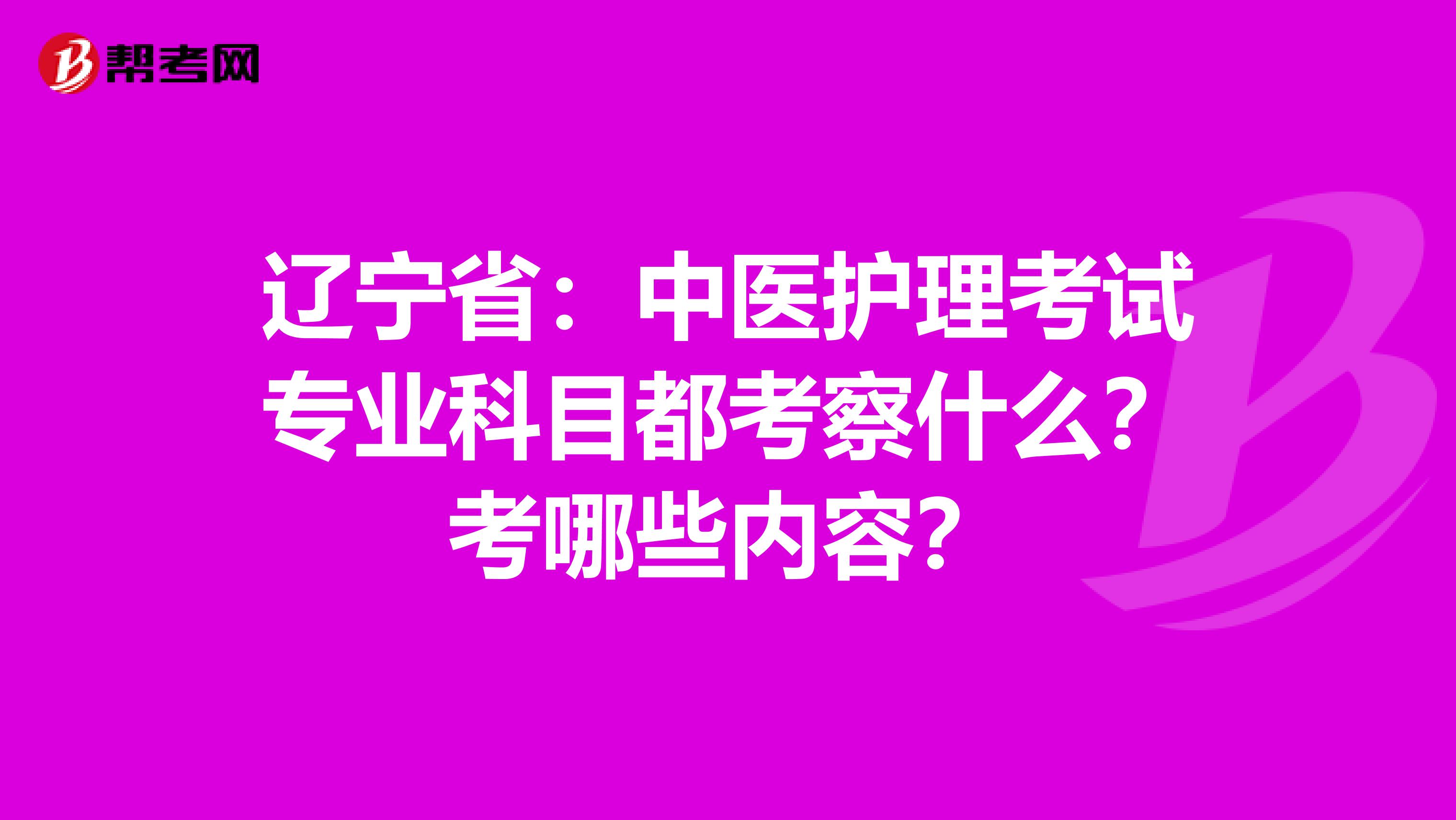 辽宁省：中医护理考试专业科目都考察什么？考哪些内容？