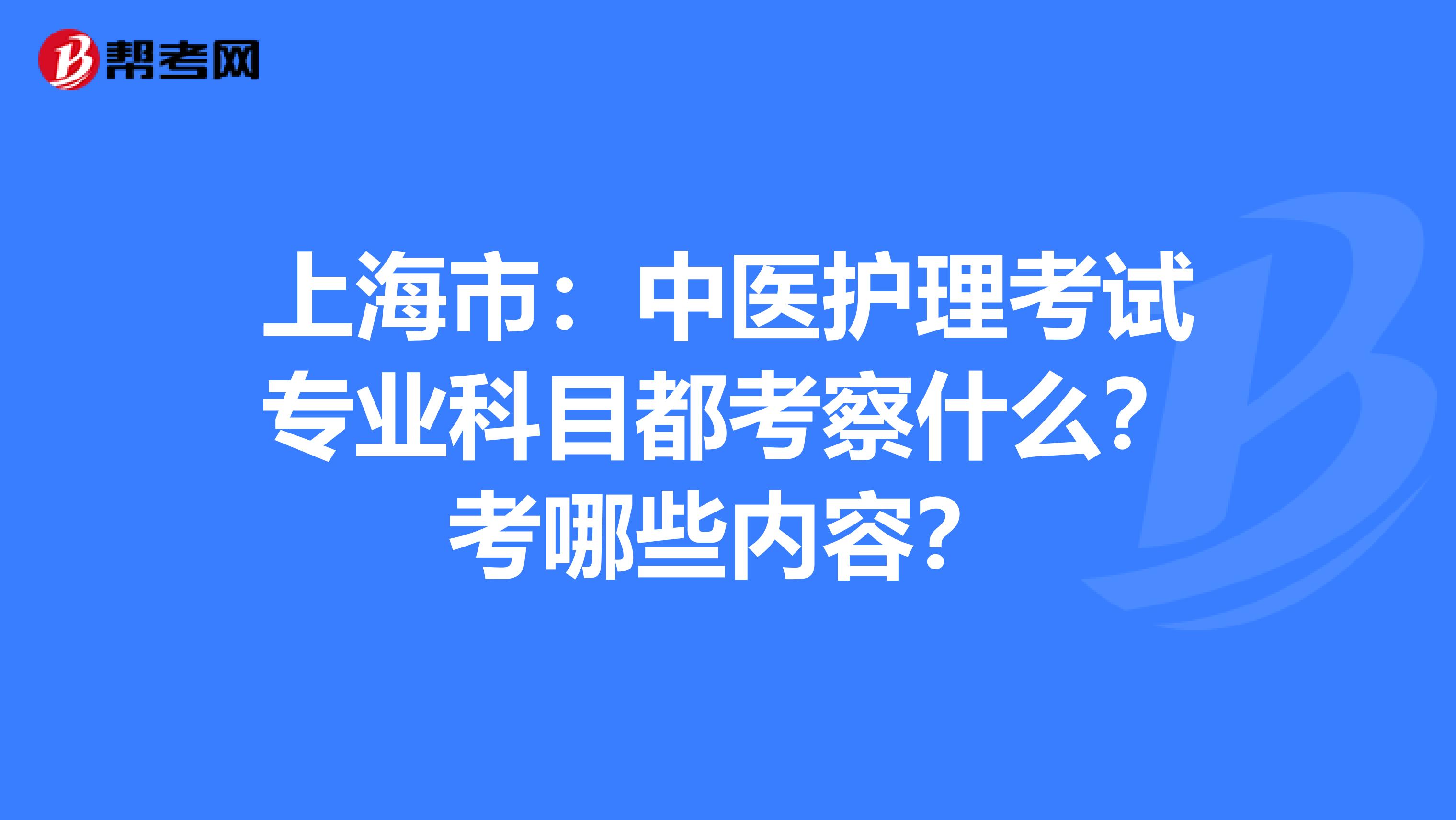 上海市：中医护理考试专业科目都考察什么？考哪些内容？