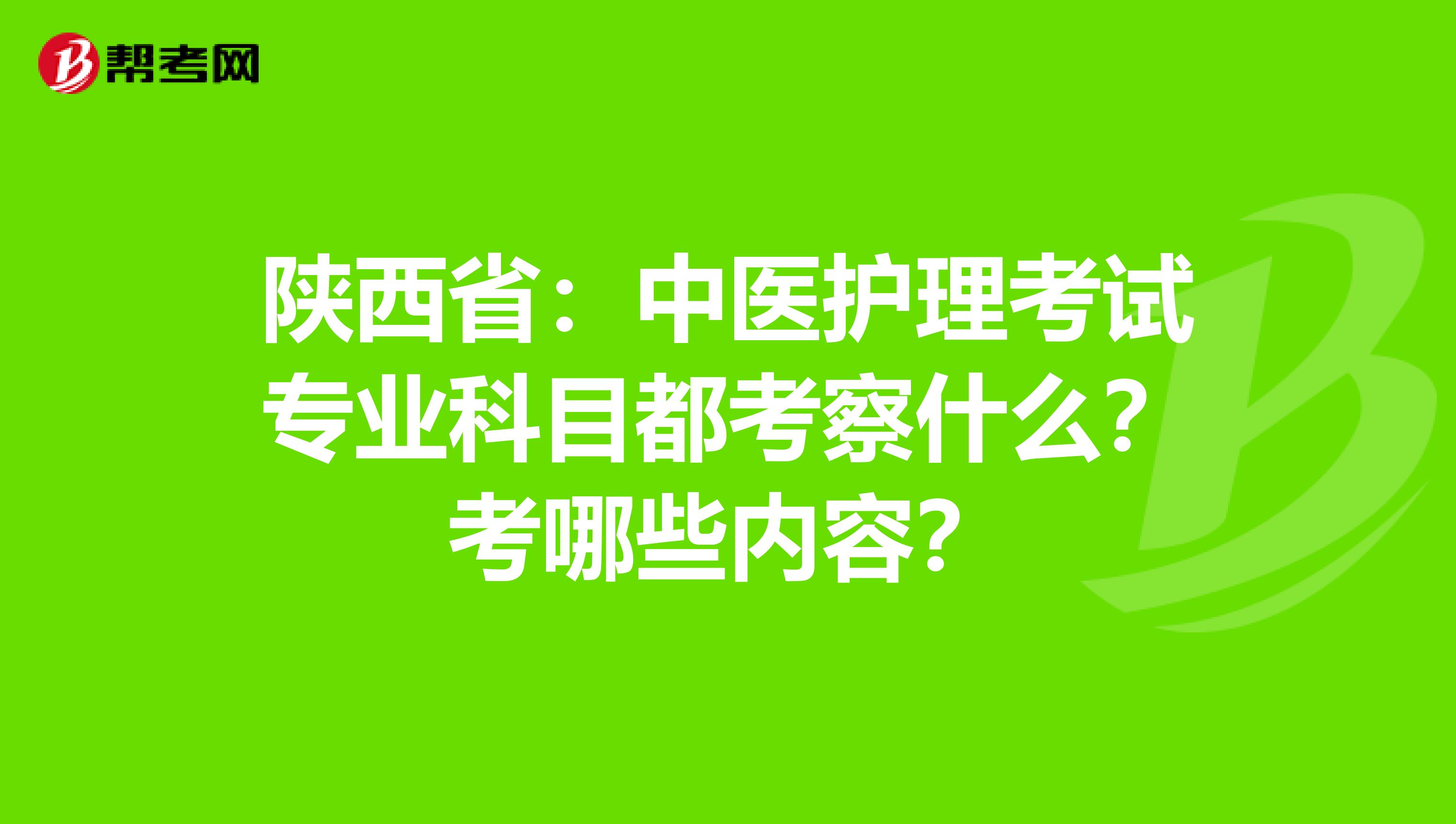 陕西省：中医护理考试专业科目都考察什么？考哪些内容？
