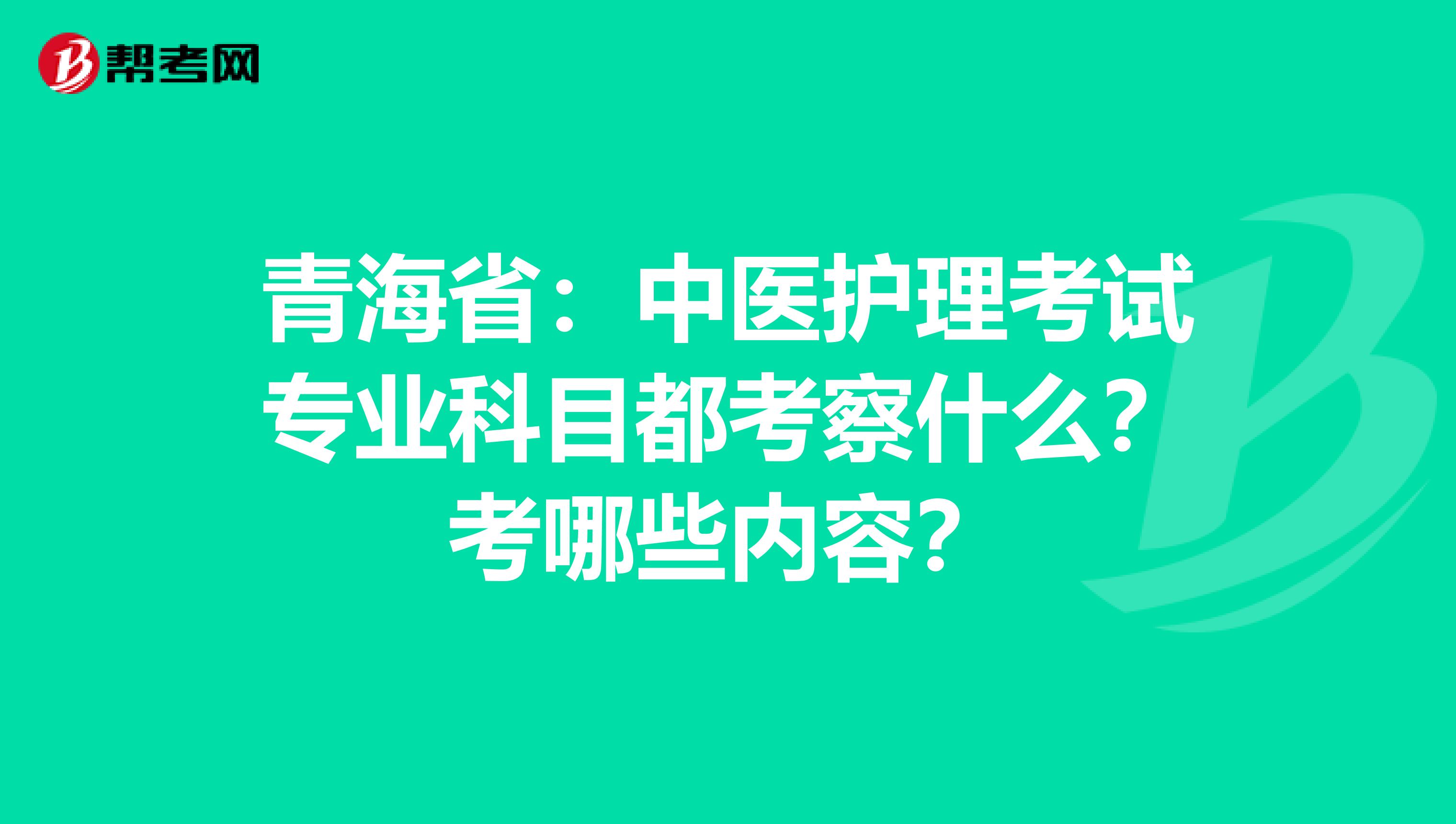 青海省：中医护理考试专业科目都考察什么？考哪些内容？