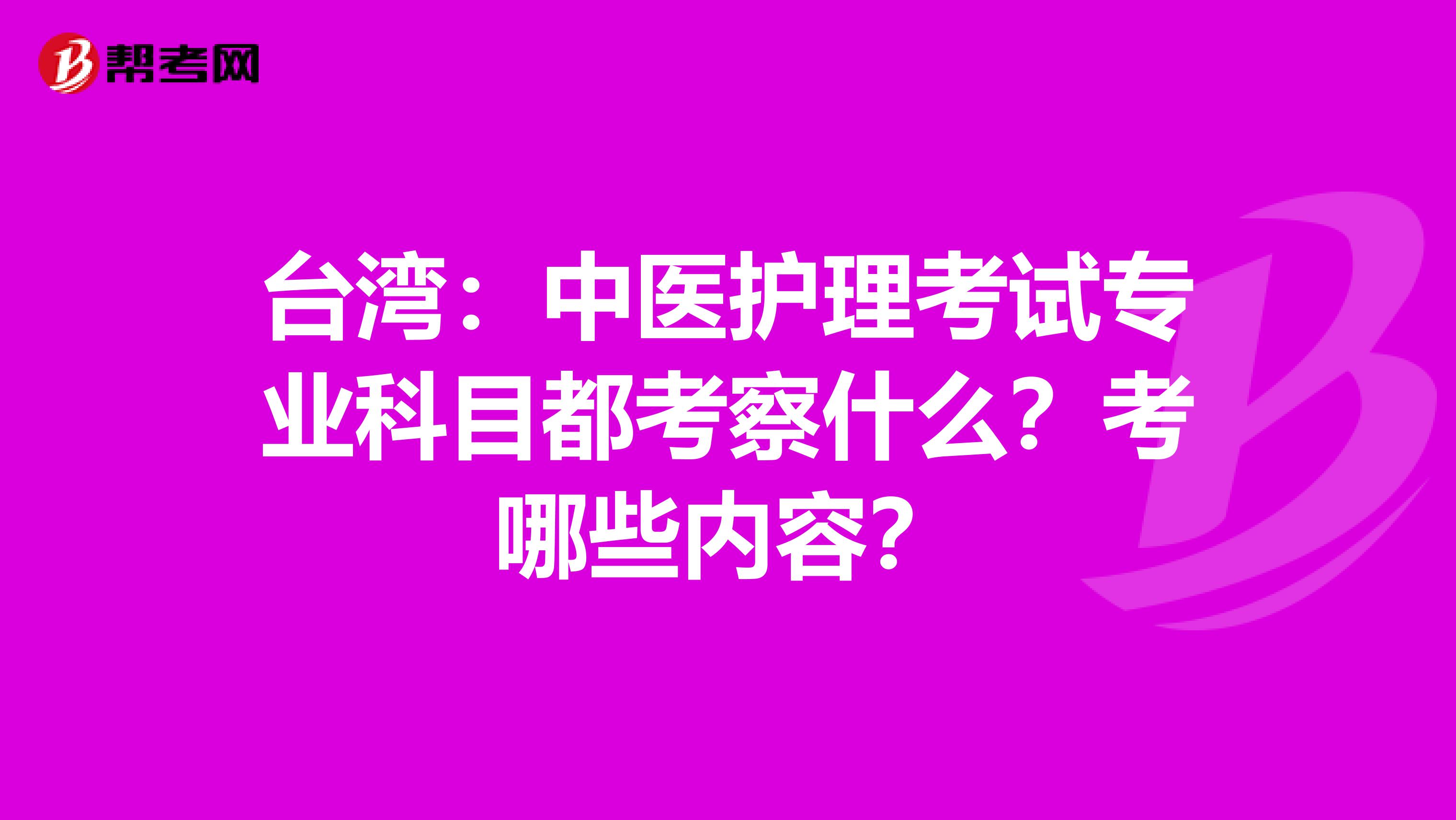 台湾：中医护理考试专业科目都考察什么？考哪些内容？