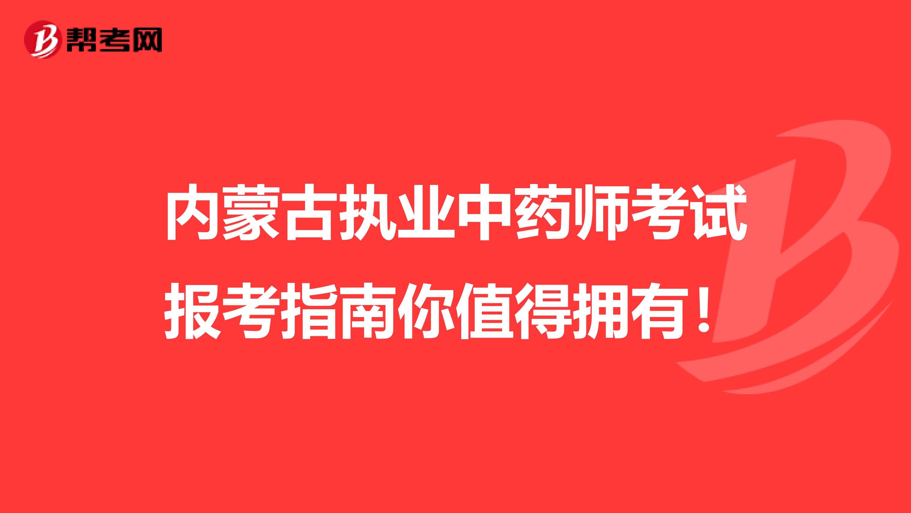 内蒙古执业中药师考试报考指南你值得拥有！