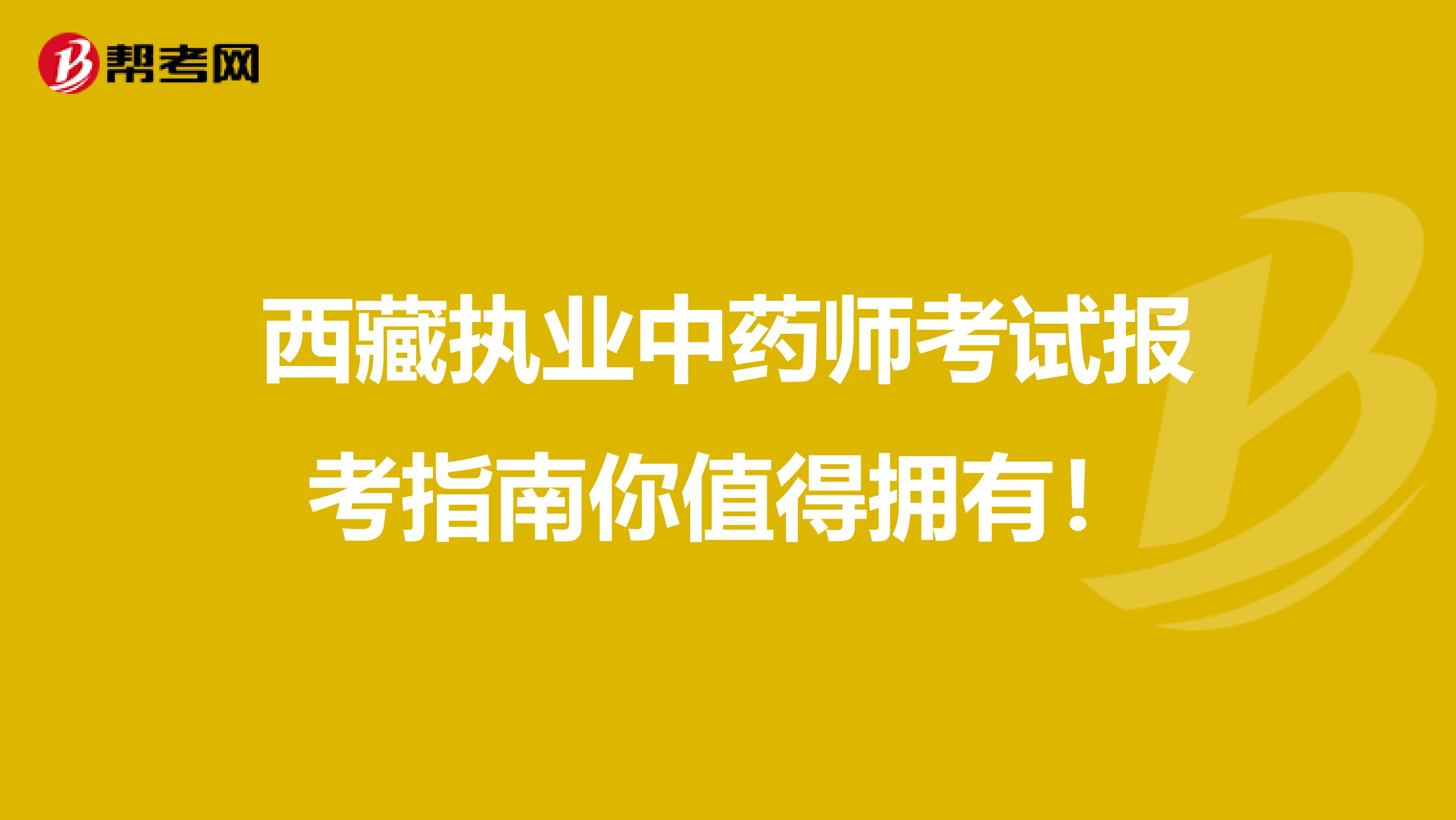 西藏執業中藥師考試報考指南你值得擁有！